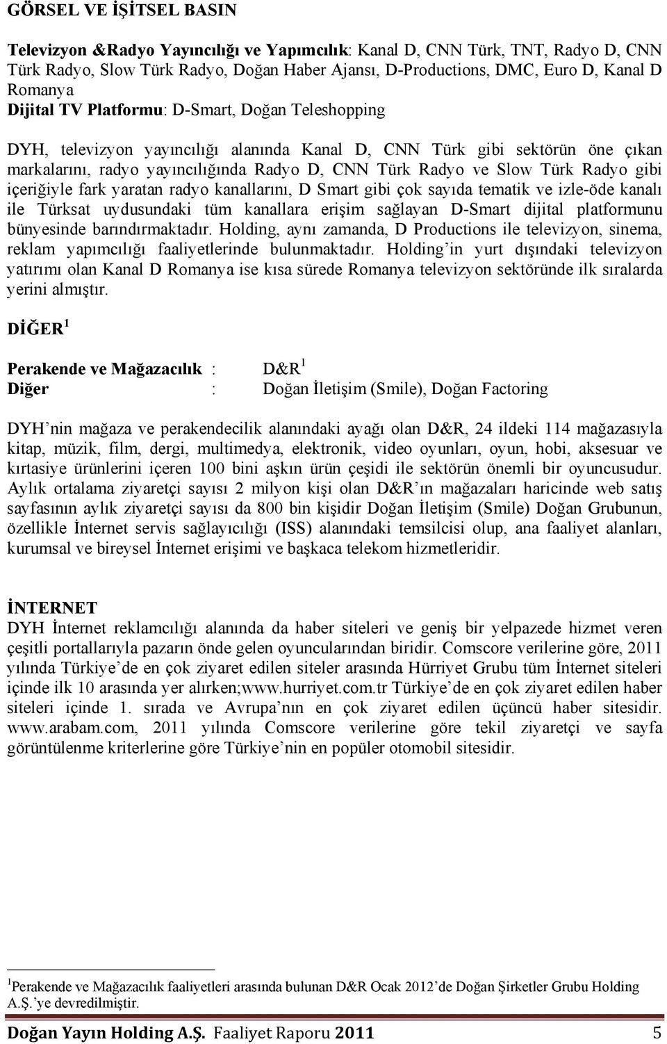 Radyo gibi içeriğiyle fark yaratan radyo kanallarını, D Smart gibi çok sayıda tematik ve izle-öde kanalı ile Türksat uydusundaki tüm kanallara erişim sağlayan D-Smart dijital platformunu bünyesinde