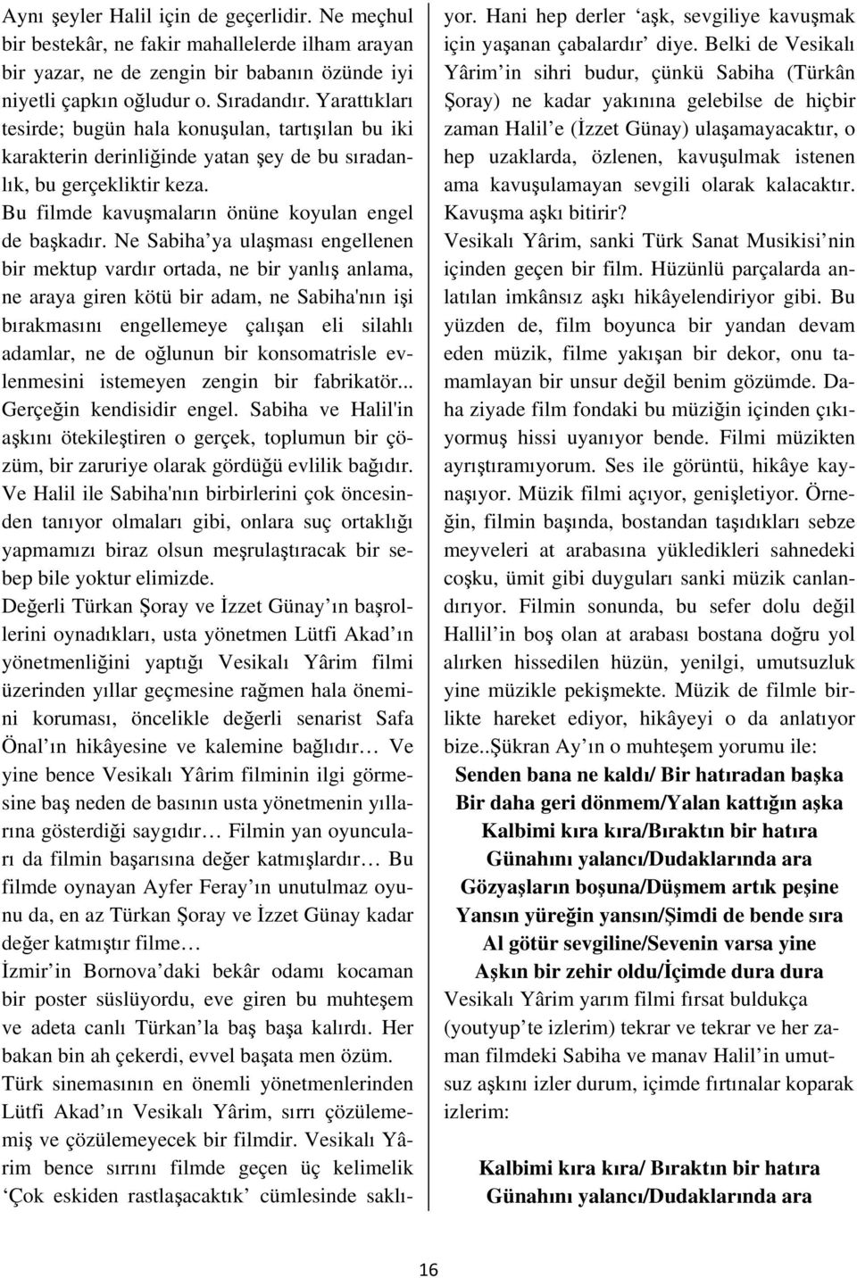 Ne Sabiha ya ulaşması engellenen bir mektup vardır ortada, ne bir yanlış anlama, ne araya giren kötü bir adam, ne Sabiha'nın işi bırakmasını engellemeye çalışan eli silahlı adamlar, ne de oğlunun bir