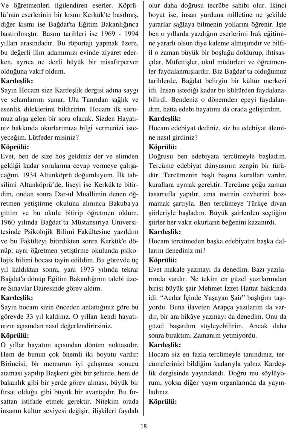 Kardeşlik: Sayın Hocam size Kardeşlik dergisi adına saygı ve selamlarımı sunar, Ulu Tanrıdan sağlık ve esenlik dileklerimi bildiririm. Hocam ilk sorumuz alışa gelen bir soru olacak.