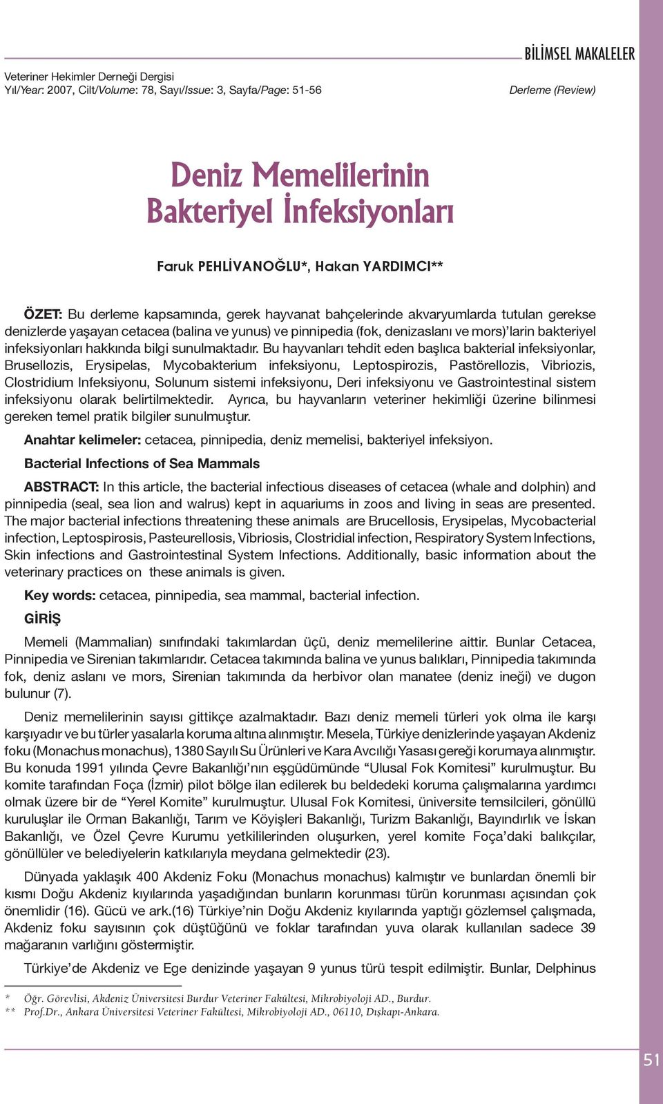 Bu hayvanları tehdit eden başlıca bakterial infeksiyonlar, Brusellozis, Erysipelas, Mycobakterium infeksiyonu, Leptospirozis, Pastörellozis, Vibriozis, Clostridium Infeksiyonu, Solunum sistemi