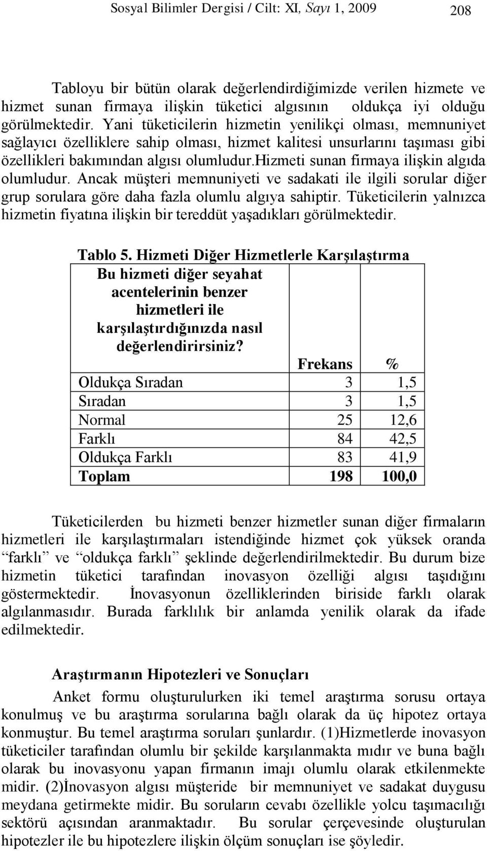 hizmeti sunan firmaya ilişkin algıda olumludur. Ancak müşteri memnuniyeti ve sadakati ile ilgili sorular diğer grup sorulara göre daha fazla olumlu algıya sahiptir.