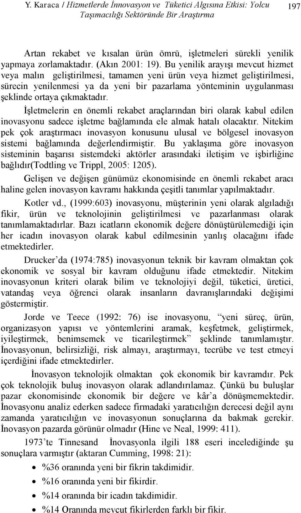 Bu yenilik arayışı mevcut hizmet veya malın geliştirilmesi, tamamen yeni ürün veya hizmet geliştirilmesi, sürecin yenilenmesi ya da yeni bir pazarlama yönteminin uygulanması şeklinde ortaya