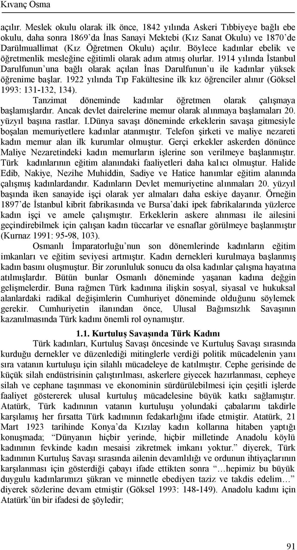 Böylece kadınlar ebelik ve öğretmenlik mesleğine eğitimli olarak adım atmış olurlar. 1914 yılında İstanbul Darulfunun una bağlı olarak açılan İnas Darulfunun u ile kadınlar yüksek öğrenime başlar.