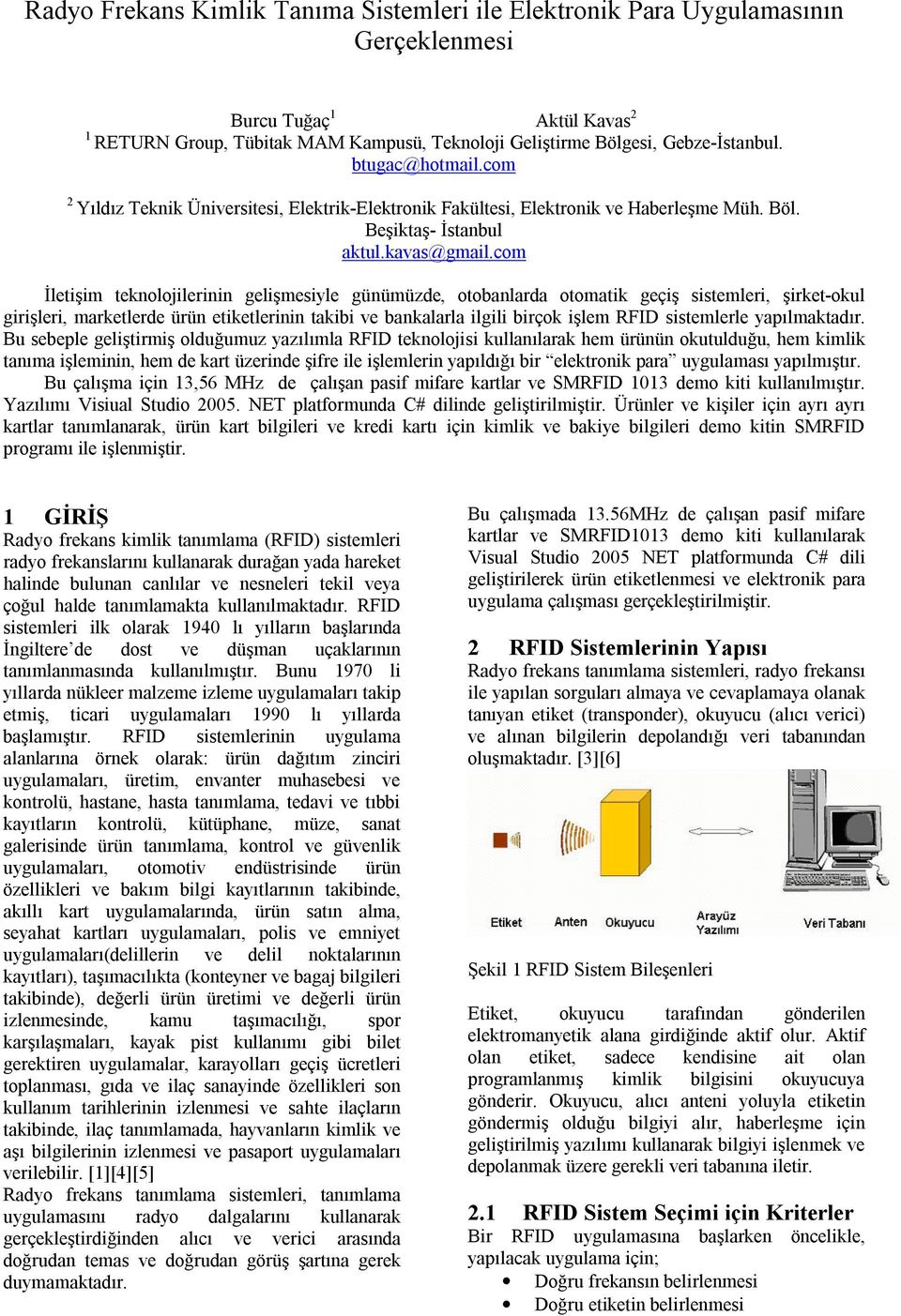 com İletişim teknolojilerinin gelişmesiyle günümüzde, otobanlarda otomatik geçiş sistemleri, şirket-okul girişleri, marketlerde ürün etiketlerinin takibi ve bankalarla ilgili birçok işlem RFID