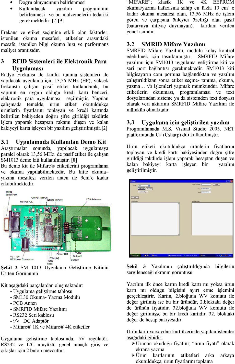 3 RFID Sistemleri ile Elektronik Para Uygulaması Radyo Frekansı ile kimlik tanıma sistemleri ile yapılacak uygulama için 13,56 MHz (HF), yüksek frekansta çalışan pasif etiket kullanılarak, bu yapının