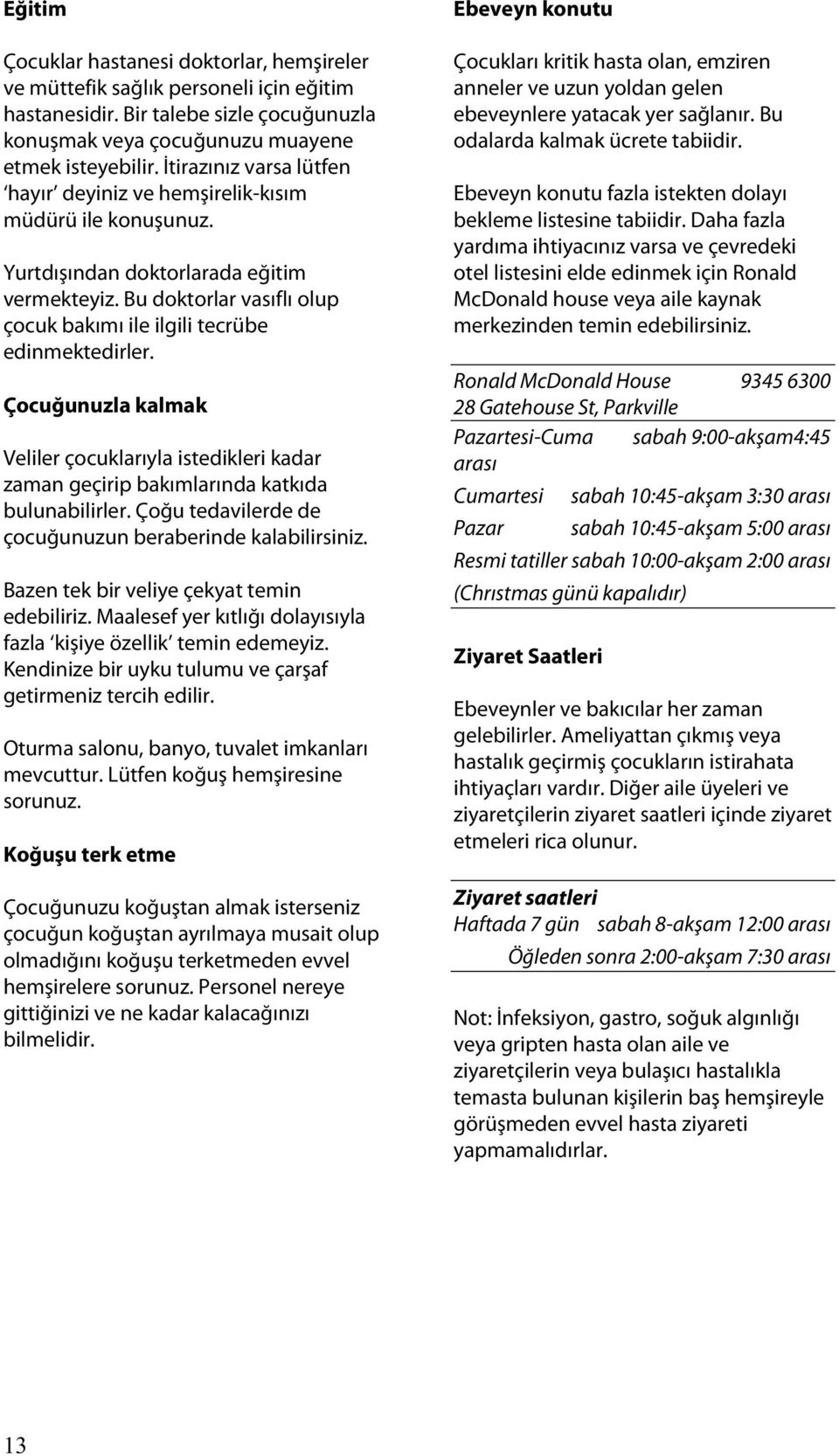 Çocuğunuzla kalmak Veliler çocuklarıyla istedikleri kadar zaman geçirip bakımlarında katkıda bulunabilirler. Çoğu tedavilerde de çocuğunuzun beraberinde kalabilirsiniz.