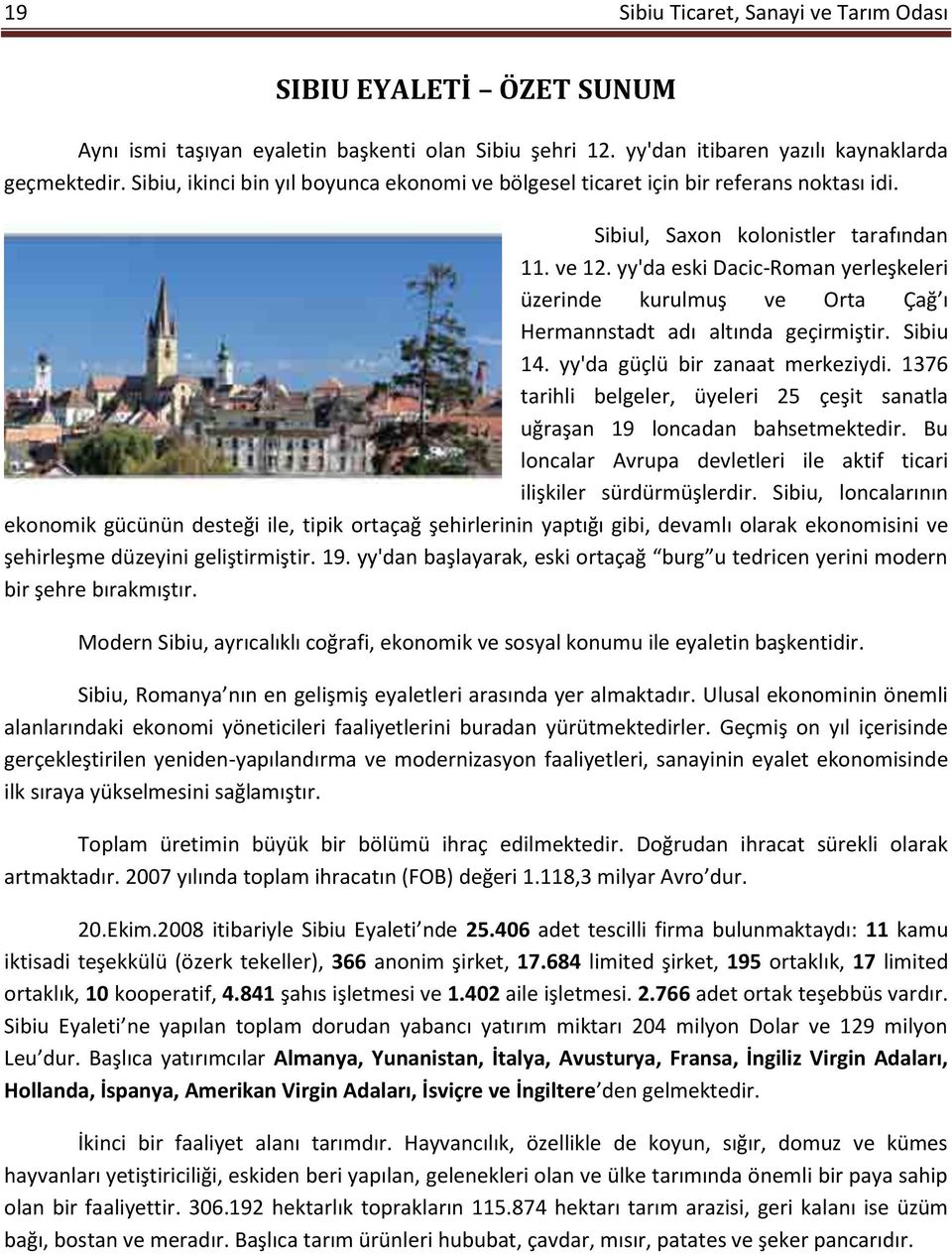 yy'da eski Dacic-Roman yerleşkeleri üzerinde kurulmuş ve Orta Çağ ı Hermannstadt adı altında geçirmiştir. Sibiu 14. yy'da güçlü bir zanaat merkeziydi.