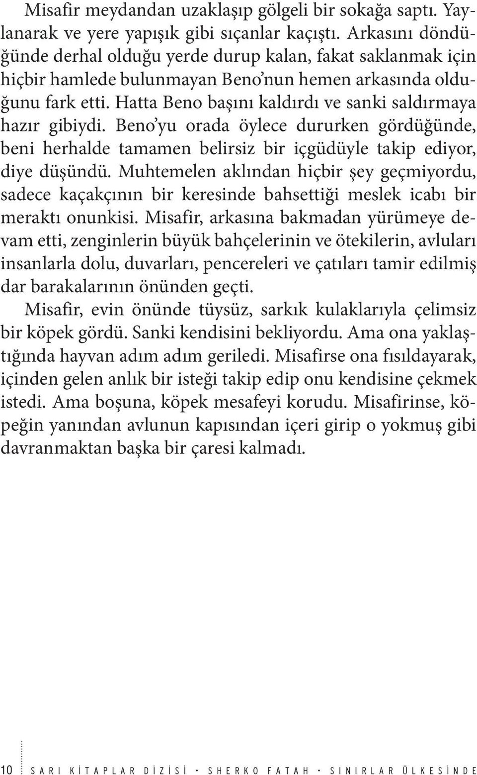 Hatta Beno başını kaldırdı ve sanki saldırmaya hazır gibiydi. Beno yu orada öylece dururken gördüğünde, beni herhalde tamamen belirsiz bir içgüdüyle takip ediyor, diye düşündü.