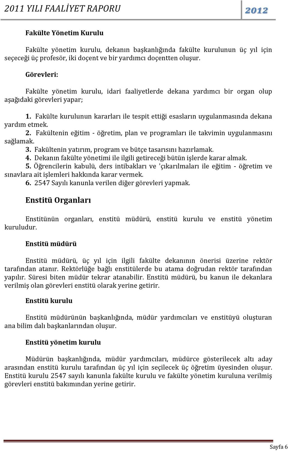 Fakülte kurulunun kararları ile tespit ettiği esasların uygulanmasında dekana yardım etmek. 2. Fakültenin eğitim - öğretim, plan ve programları ile takvimin uygulanmasını sağlamak. 3.