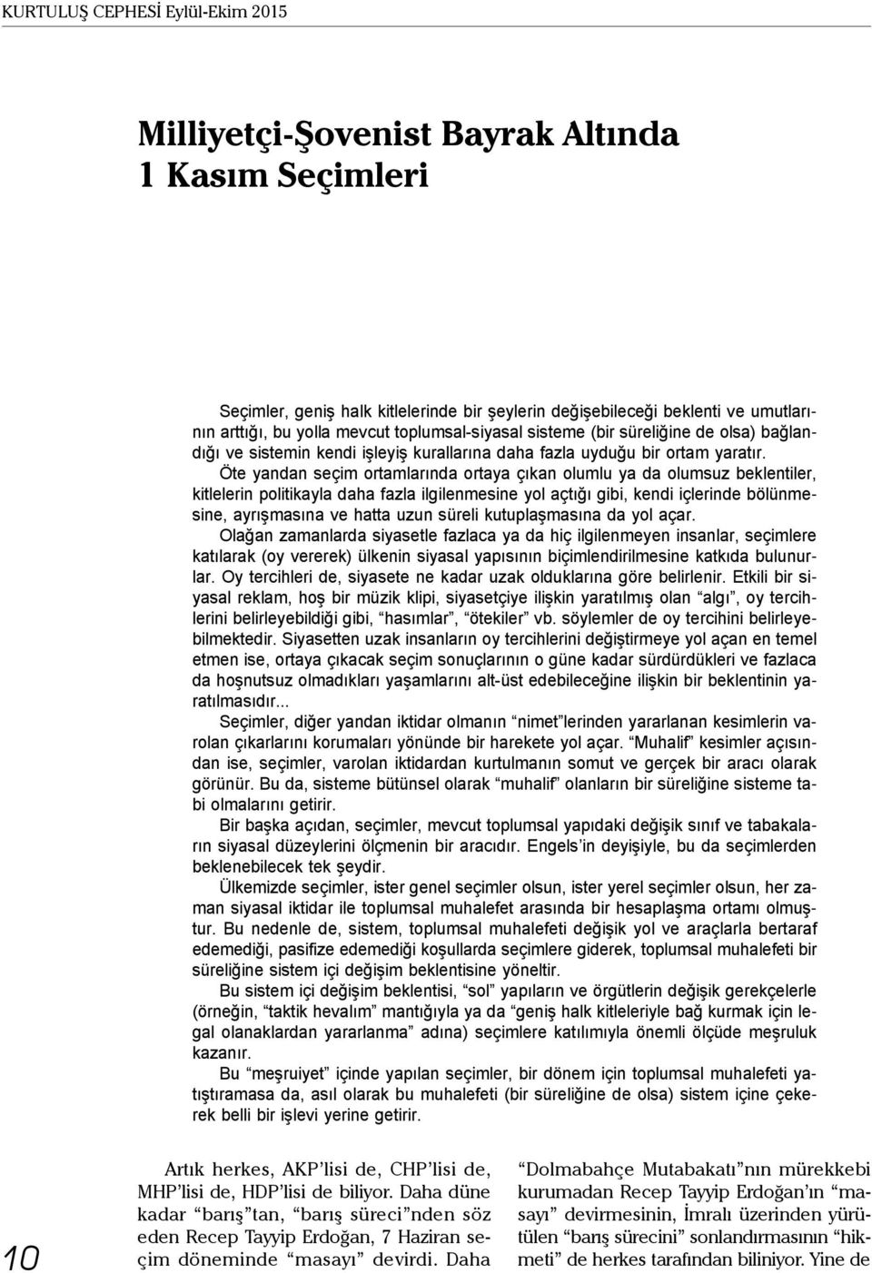 Öte yandan seçim ortamlarında ortaya çıkan olumlu ya da olumsuz beklentiler, kitlelerin politikayla daha fazla ilgilenmesine yol açtığı gibi, kendi içlerinde bölünmesine, ayrışmasına ve hatta uzun