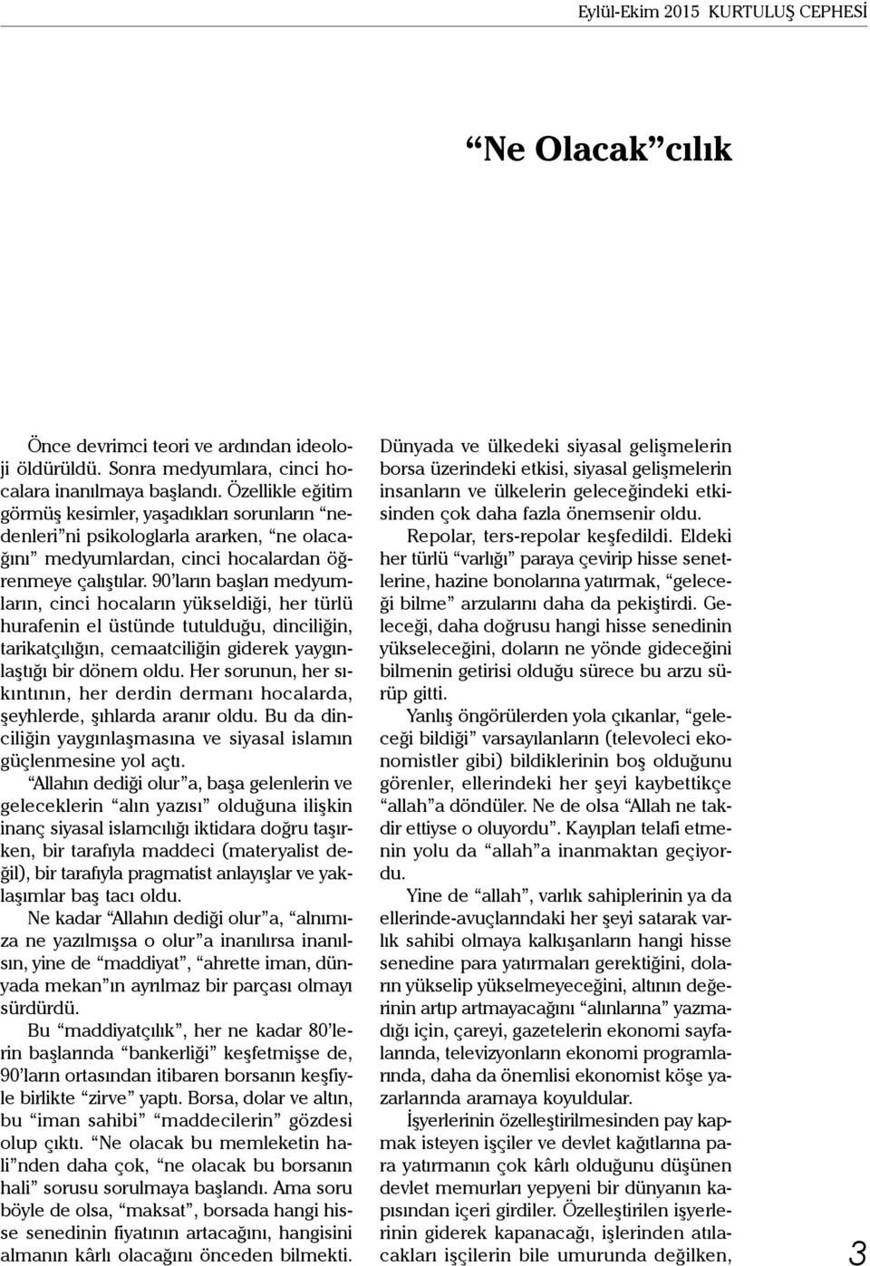 90 ların başları medyumların, cinci hocaların yükseldiği, her türlü hurafenin el üstünde tutulduğu, dinciliğin, tarikatçılığın, cemaatciliğin giderek yaygınlaştığı bir dönem oldu.