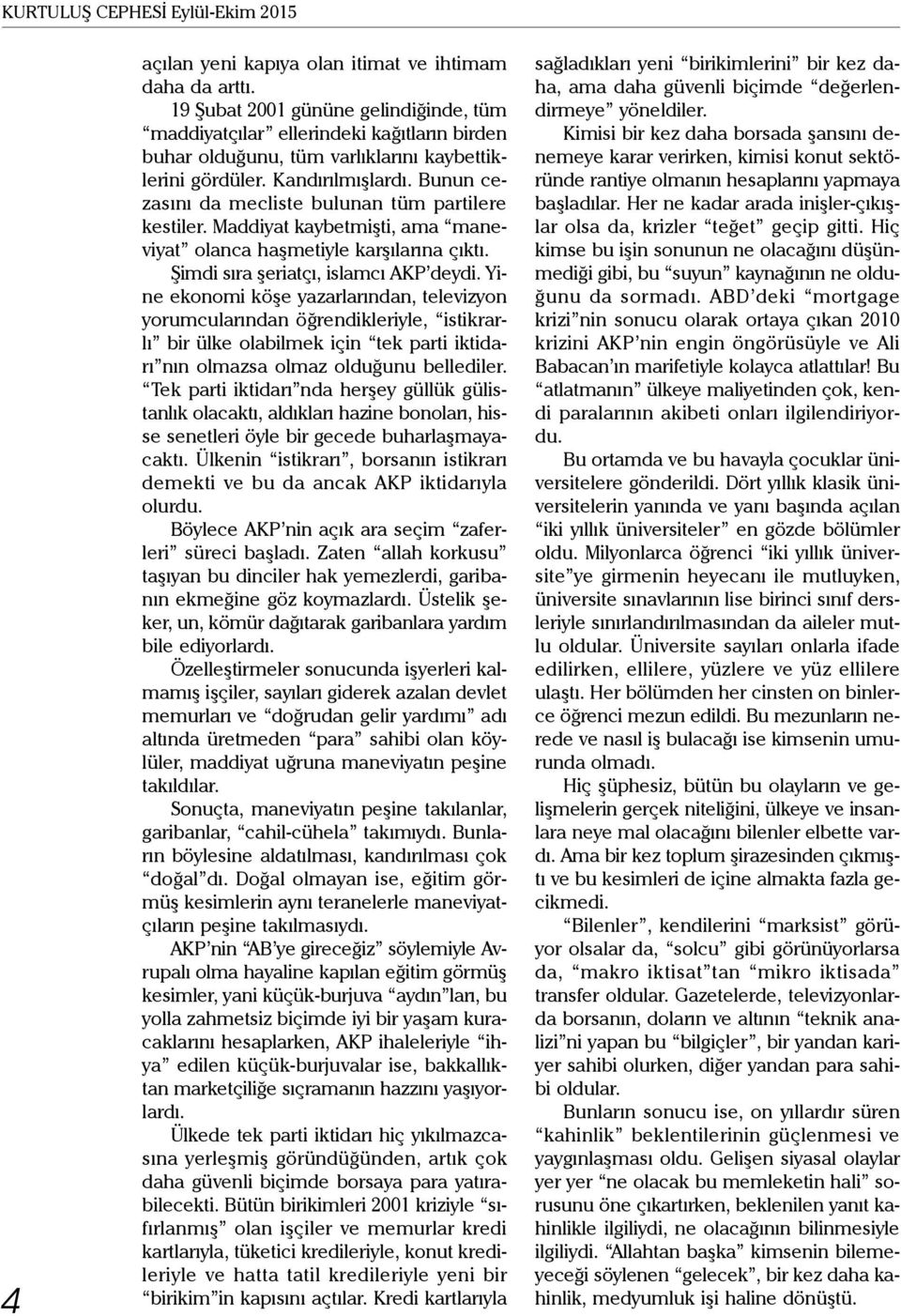 Bunun cezasını da mecliste bulunan tüm partilere kestiler. Maddiyat kaybetmişti, ama maneviyat olanca haşmetiyle karşılarına çıktı. Şimdi sıra şeriatçı, islamcı AKP deydi.