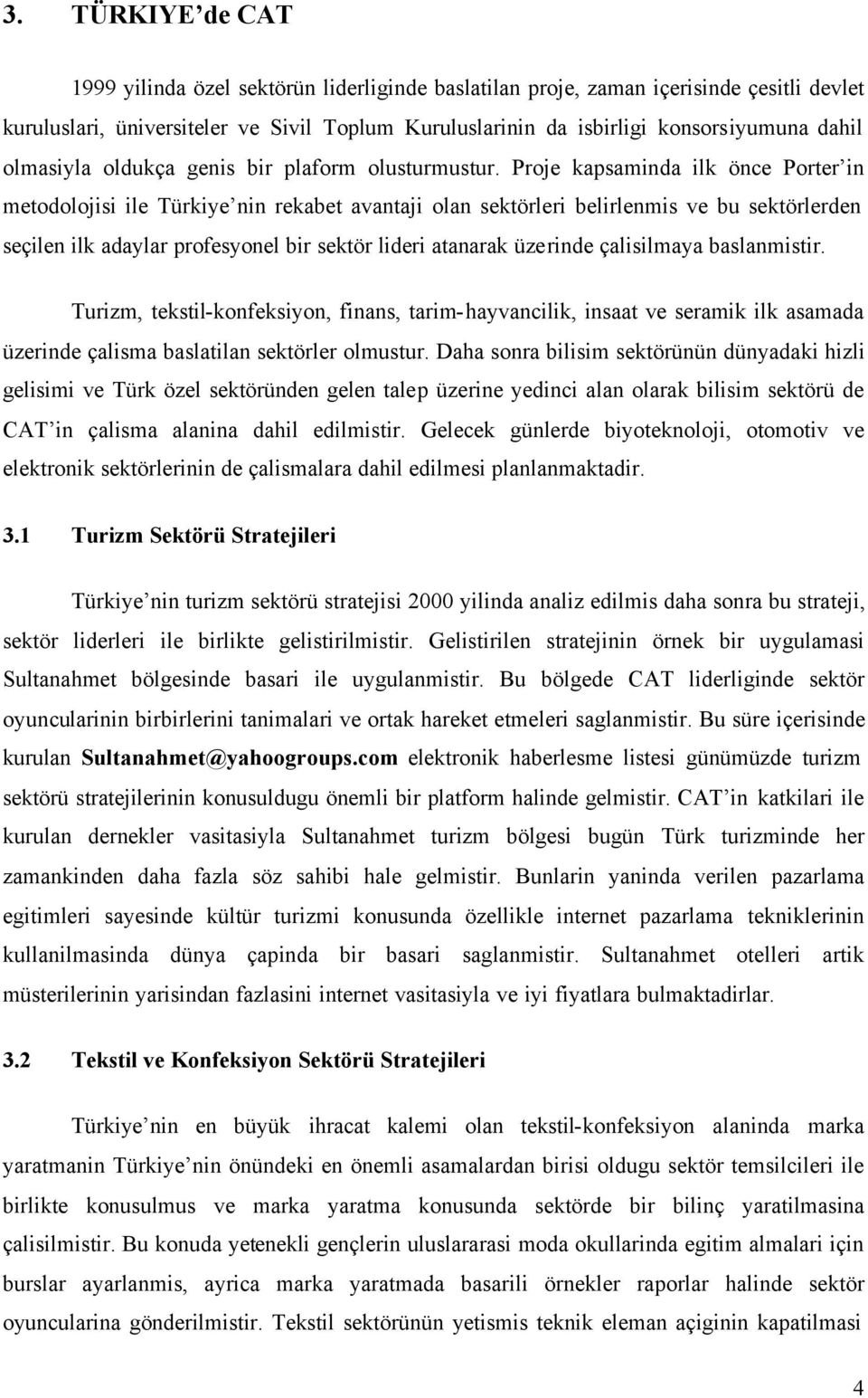 Proje kapsaminda ilk önce Porter in metodolojisi ile Türkiye nin rekabet avantaji olan sektörleri belirlenmis ve bu sektörlerden seçilen ilk adaylar profesyonel bir sektör lideri atanarak üzerinde