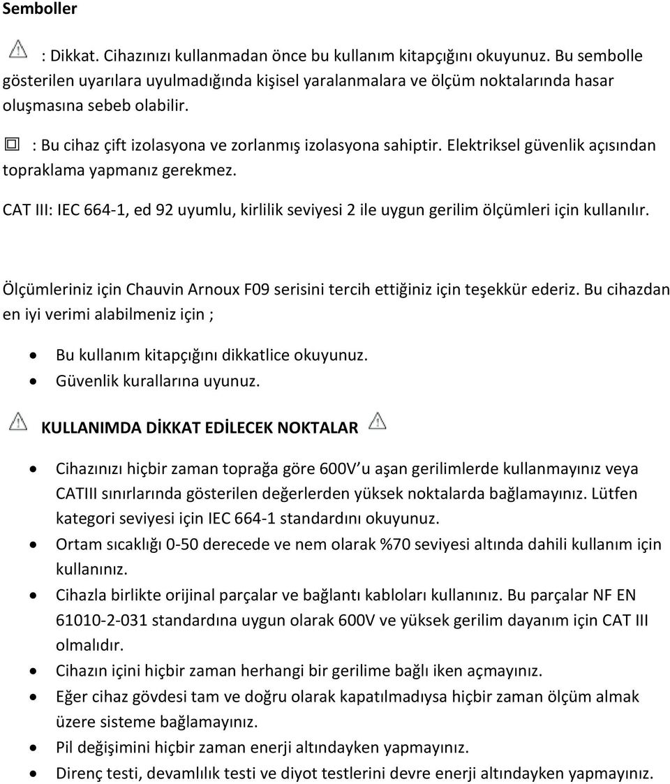 Elektriksel güvenlik açısından topraklama yapmanız gerekmez. CAT III: IEC 664-1, ed 92 uyumlu, kirlilik seviyesi 2 ile uygun gerilim ölçümleri için kullanılır.