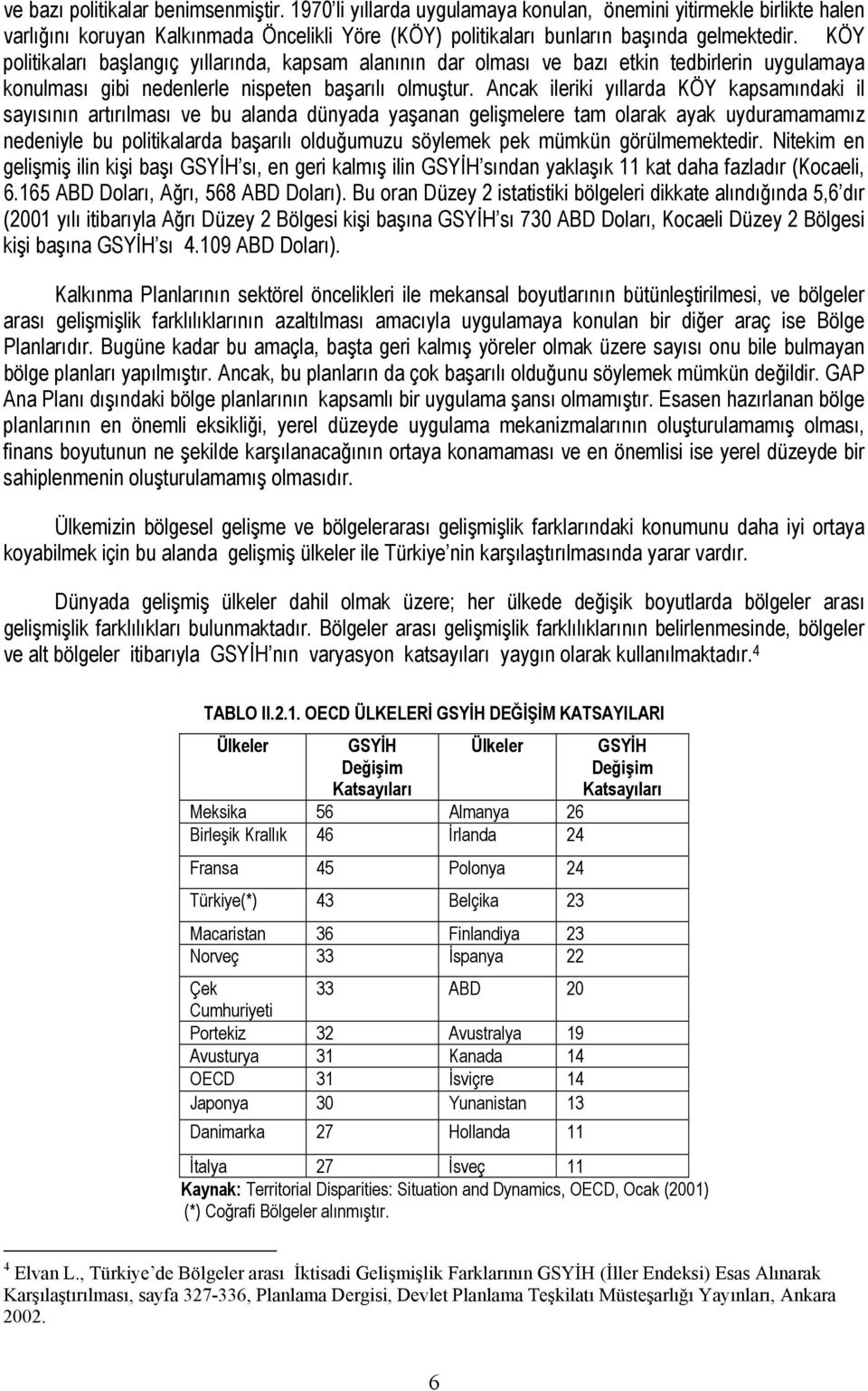 Ancak ileriki yıllarda KÖY kapsamındaki il sayısının artırılması ve bu alanda dünyada yaşanan gelişmelere tam olarak ayak uyduramamamız nedeniyle bu politikalarda başarılı olduğumuzu söylemek pek