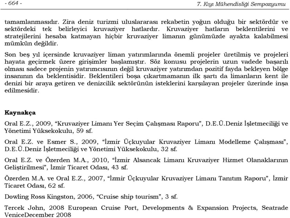 Son beş yıl içersinde kruvaziyer liman yatırımlarında önemli projeler üretilmiş ve projeleri hayata geçirmek üzere girişimler başlamıştır.