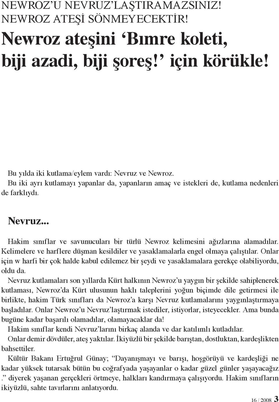 Kelimelere ve harflere düşman kesildiler ve yasaklamalarla engel olmaya çalıştılar. Onlar için w harfi bir çok halde kabul edilemez bir şeydi ve yasaklamalara gerekçe olabiliyordu, oldu da.