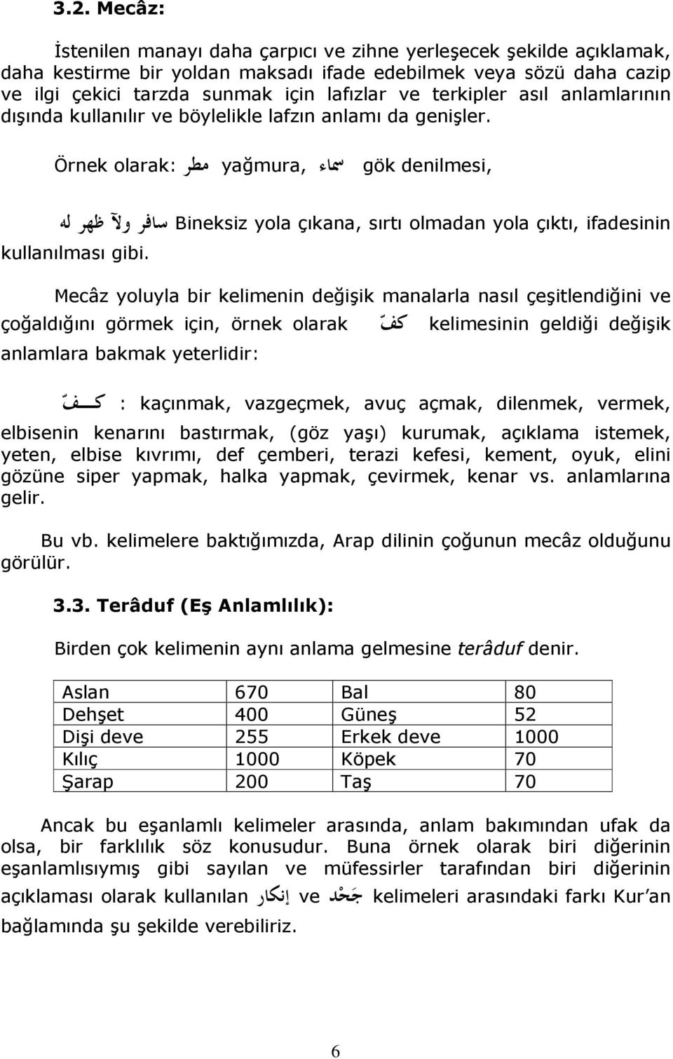 Örnek olarak: yağmura, gök denilmesi, Bineksiz yola çıkana, sırtı olmadan yola çıktı, ifadesinin kullanılması gibi.