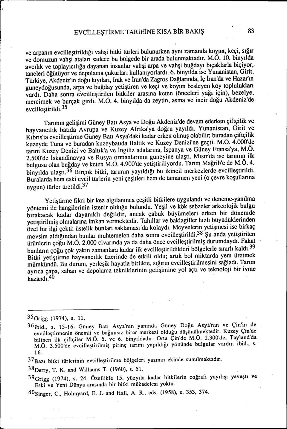 bnyılda se Yunanstan, Grt, Türkye, Akdenz'n doğu kıyıları, Irak ve İran'da Zagros Dağlarında, İç İran'da ve Hazar'ın güneydoğusunda, arpa ve buğday yetştren ve keç ve koyun besleyen köy toplulukları