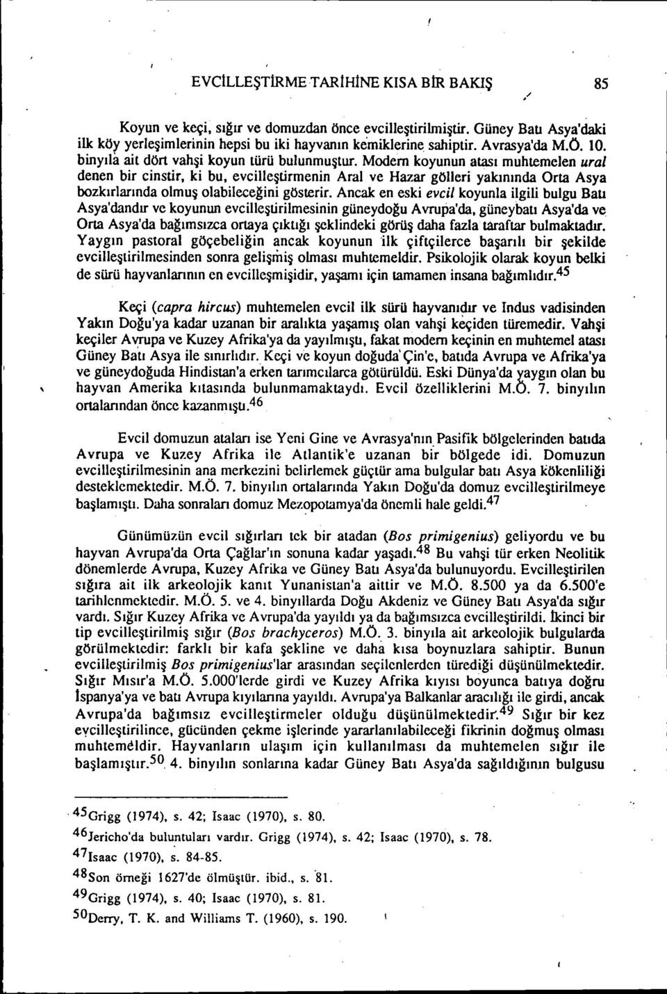 Ancak en esk evel koyunla lgl bulgu Batı Asya'dandır ve koyunun evclieştrlmesnn güneydoğu Avrupa'da, güneybatı Asya'da ve Orta Asya'da bağımsızca ortaya çıktığı şeklndek görüş daha fazla taraftar