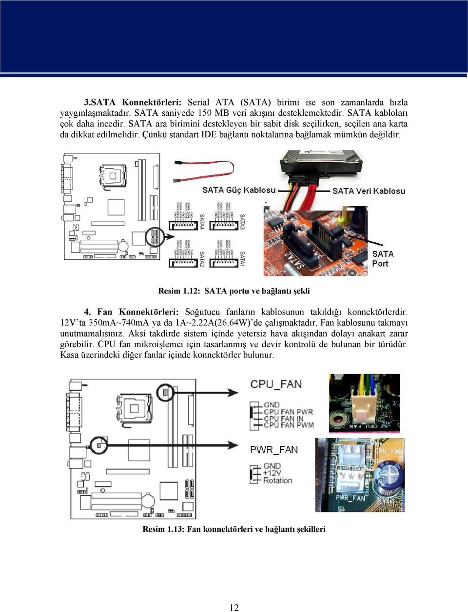 12: SATA portu ve bağlantı şekli 4. Fan Konnektörleri: Soğutucu fanların kablosunun takıldığı konnektörlerdir. 12V ta 350mA~740mA ya da 1A~2.22A(26.64W) de çalışmaktadır.