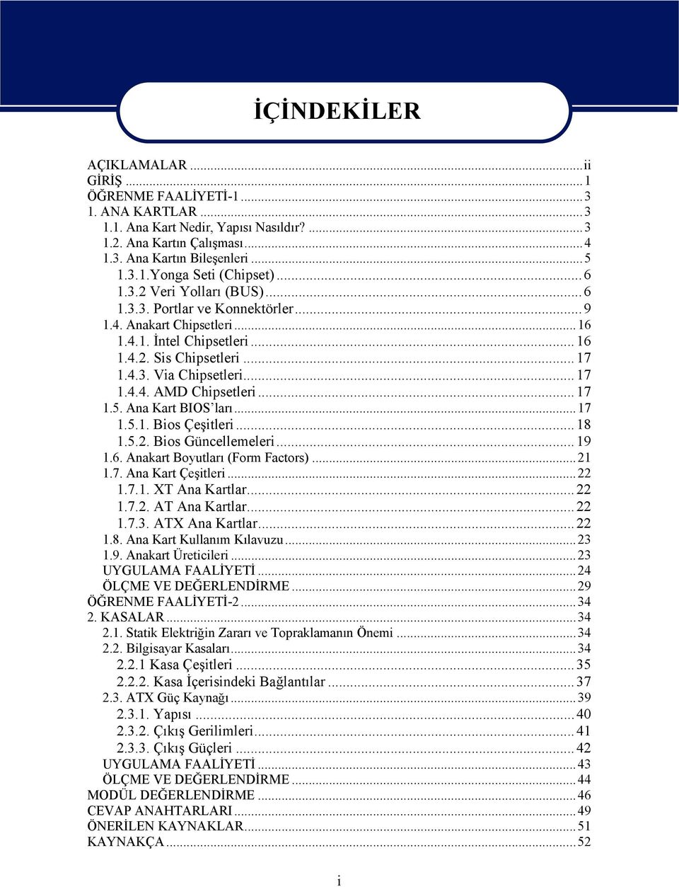 ..17 1.5. Ana Kart BIOS ları...17 1.5.1. Bios Çeşitleri...18 1.5.2. Bios Güncellemeleri...19 1.6. Anakart Boyutları (Form Factors)...21 1.7. Ana Kart Çeşitleri...22 1.7.1. XT Ana Kartlar...22 1.7.2. AT Ana Kartlar.