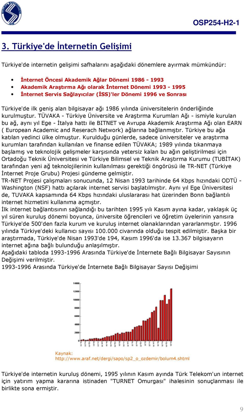 TÜVAKA - Türkiye Üniversite ve Araştırma Kurumları Ağı - ismiyle kurulan bu ağ, aynı yıl Ege - İtalya hattı ile BITNET ve Avrupa Akademik Araştırma Ağı olan EARN ( European Academic and Reserach