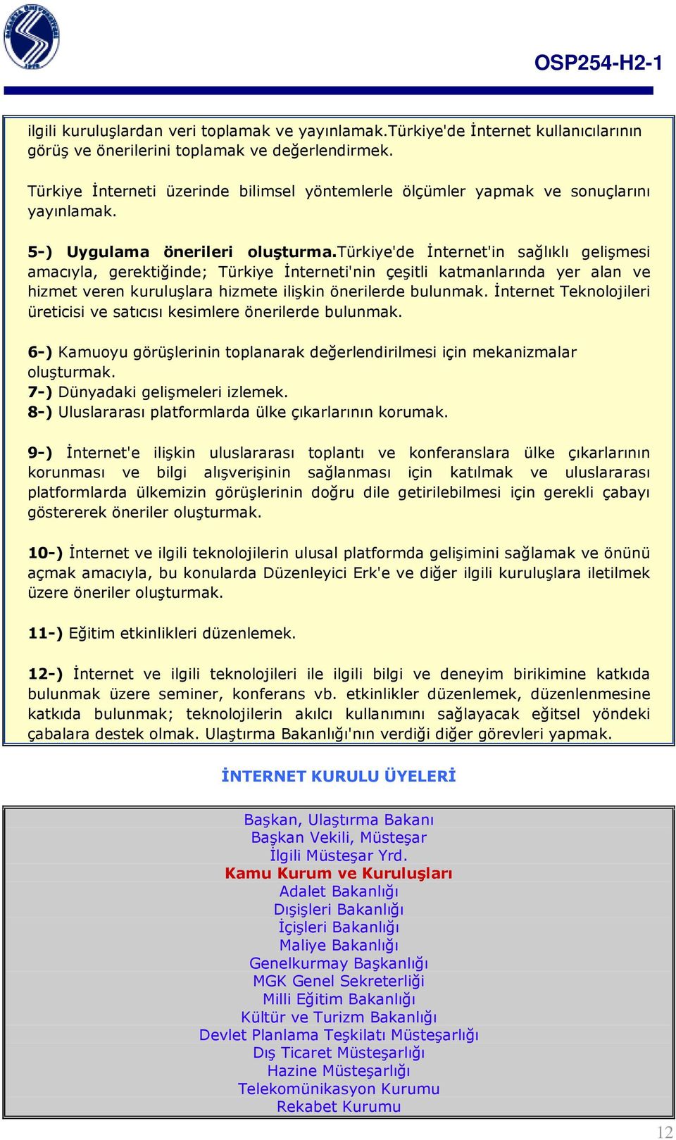 türkiye'de İnternet'in sağlıklı gelişmesi amacıyla, gerektiğinde; Türkiye İnterneti'nin çeşitli katmanlarında yer alan ve hizmet veren kuruluşlara hizmete ilişkin önerilerde bulunmak.