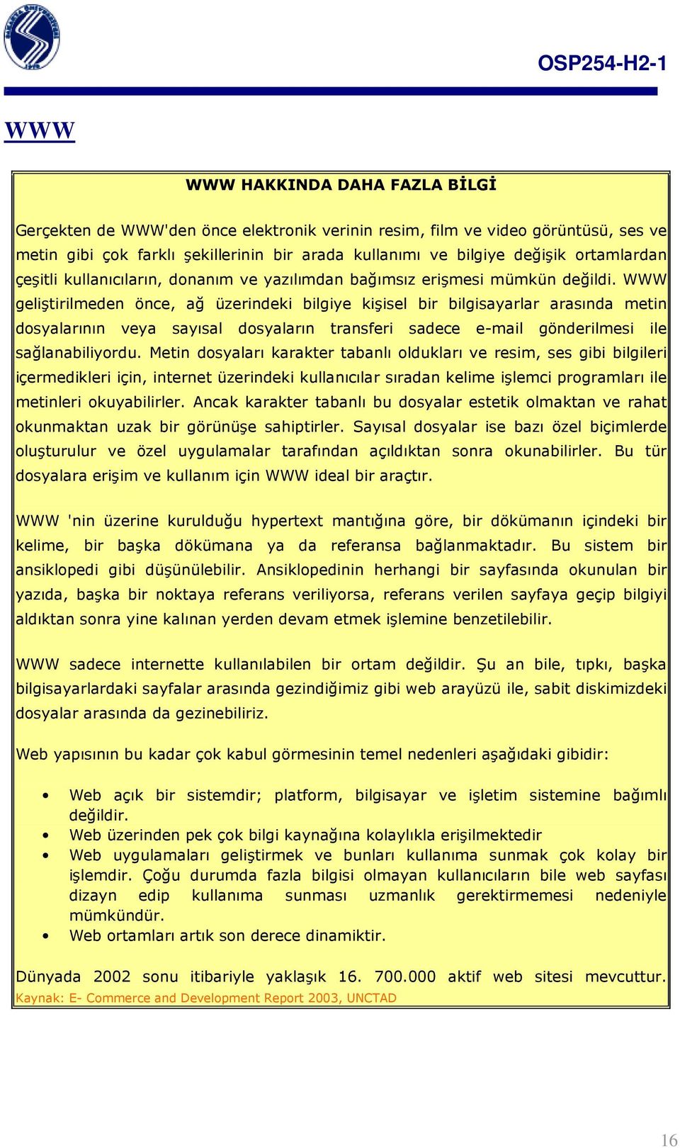 WWW geliştirilmeden önce, ağ üzerindeki bilgiye kişisel bir bilgisayarlar arasında metin dosyalarının veya sayısal dosyaların transferi sadece e-mail gönderilmesi ile sağlanabiliyordu.