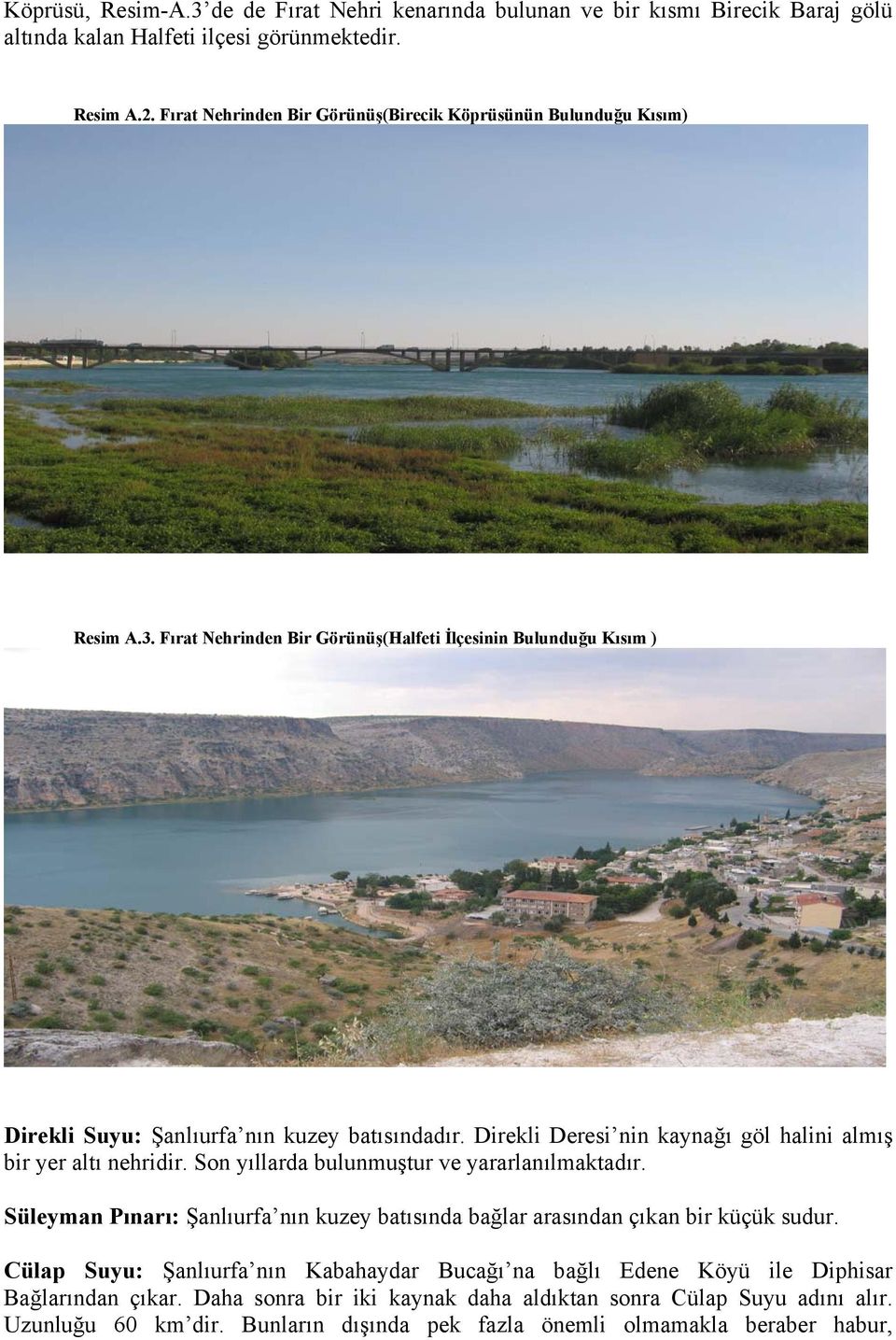 Direkli Deresi nin kaynağı göl halini almış bir yer altı nehridir. Son yıllarda bulunmuştur ve yararlanılmaktadır.