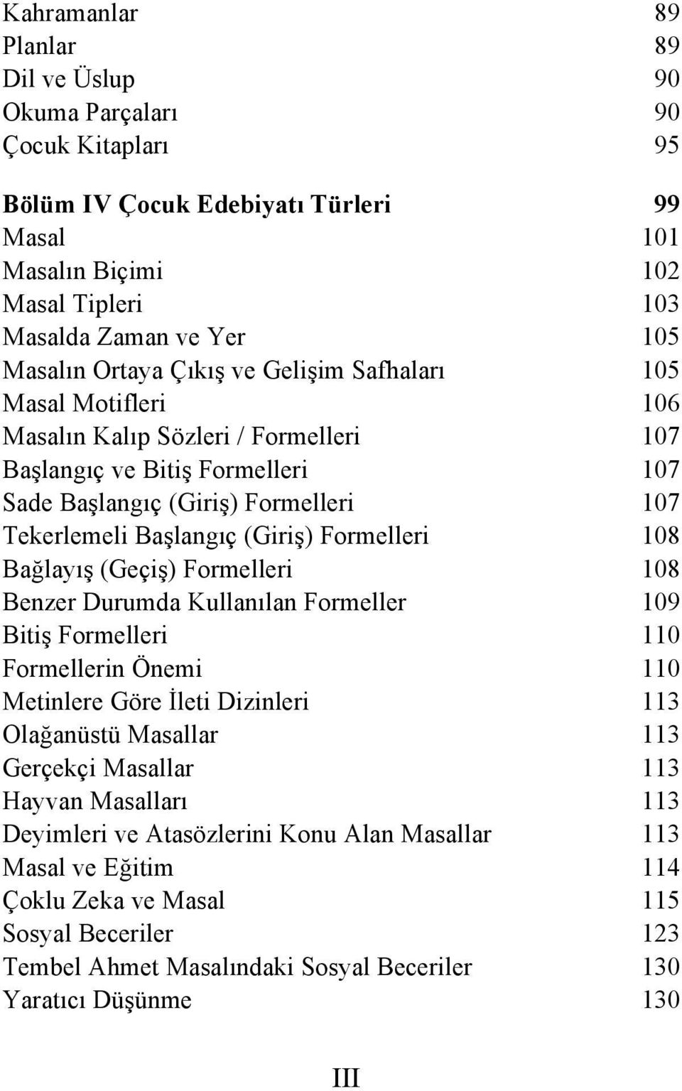 Formelleri 108 Bağlayış (Geçiş) Formelleri 108 Benzer Durumda Kullanılan Formeller 109 Bitiş Formelleri 110 Formellerin Önemi 110 Metinlere Göre İleti Dizinleri 113 Olağanüstü Masallar 113 Gerçekçi