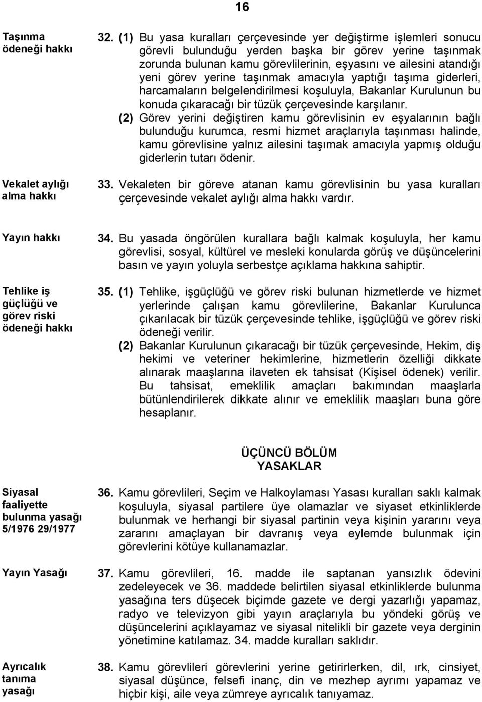 görev yerine taşınmak amacıyla yaptığı taşıma giderleri, harcamaların belgelendirilmesi koşuluyla, Bakanlar Kurulunun bu konuda çıkaracağı bir tüzük çerçevesinde karşılanır.