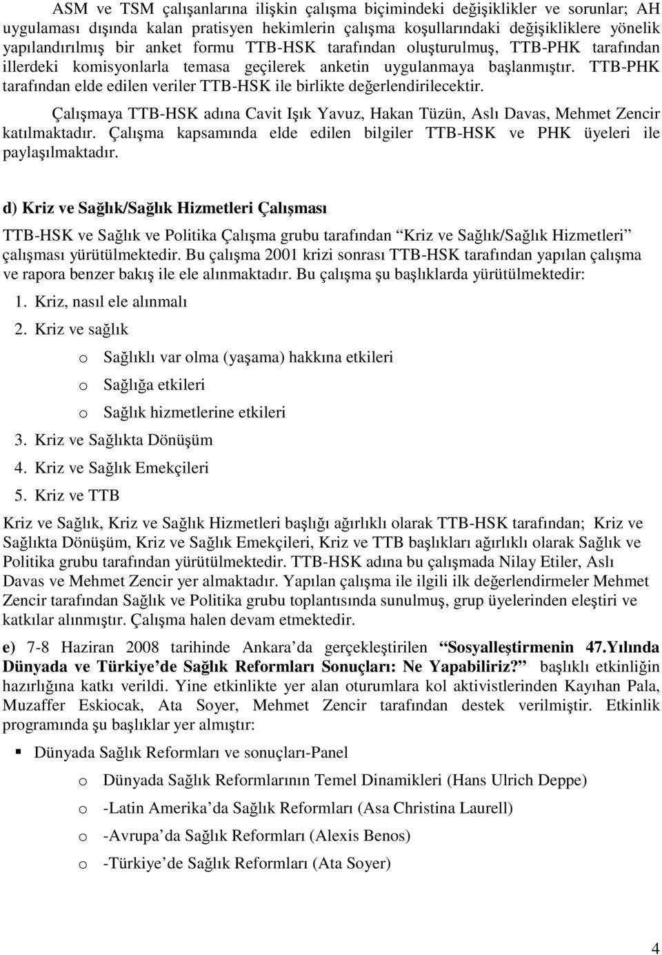 TTB-PHK tarafından elde edilen veriler TTB-HSK ile birlikte değerlendirilecektir. Çalışmaya TTB-HSK adına Cavit Işık Yavuz, Hakan Tüzün, Aslı Davas, Mehmet Zencir katılmaktadır.