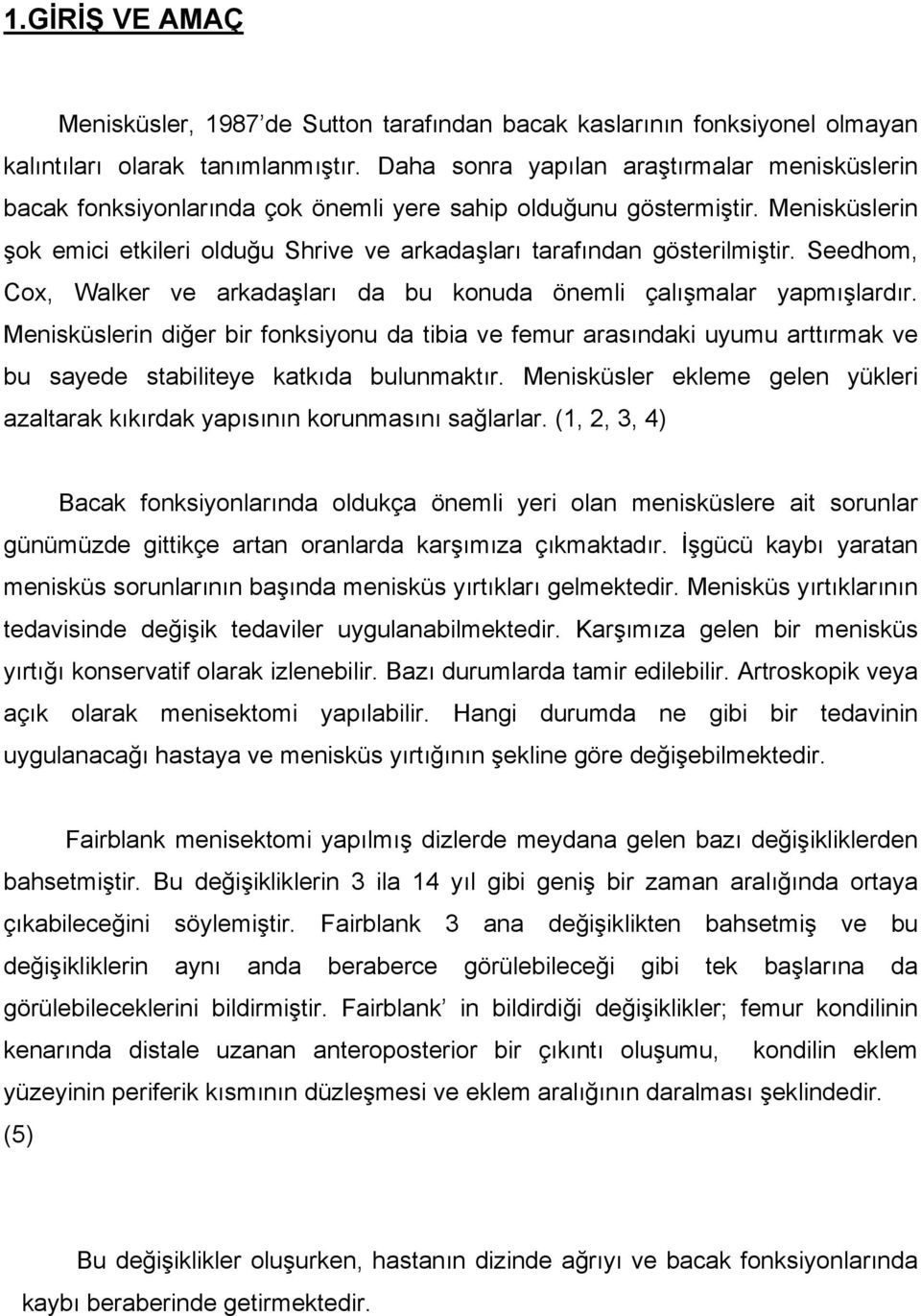 Menisküslerin şok emici etkileri olduğu Shrive ve arkadaşları tarafından gösterilmiştir. Seedhom, Cox, Walker ve arkadaşları da bu konuda önemli çalışmalar yapmışlardır.