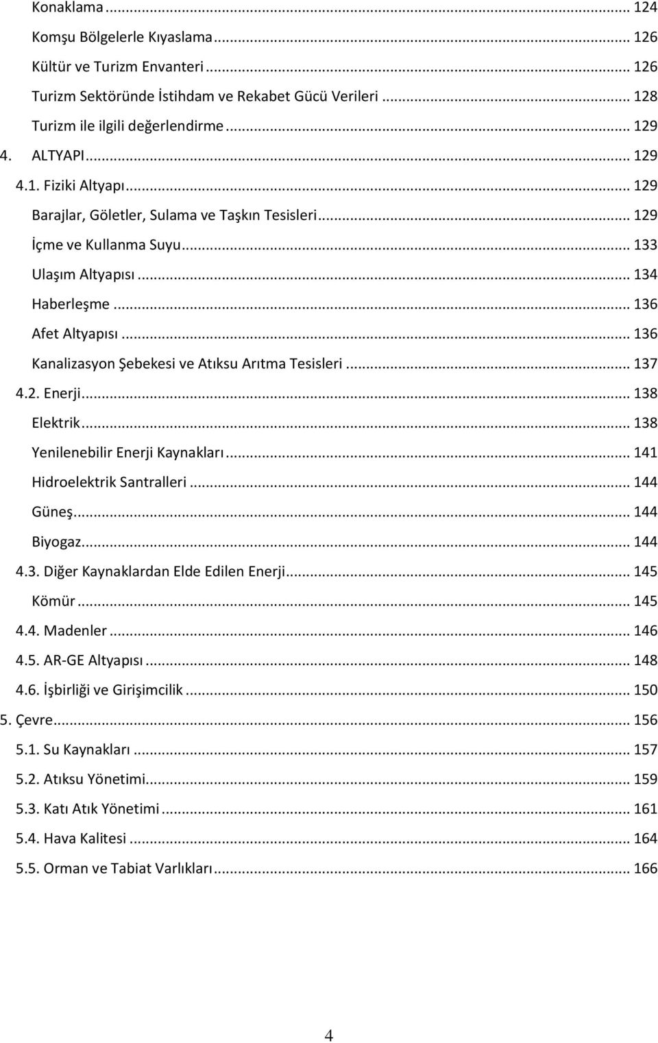 .. 136 Kanalizasyon Şebekesi ve Atıksu Arıtma Tesisleri... 137 4.2. Enerji... 138 Elektrik... 138 Yenilenebilir Enerji Kaynakları... 141 Hidroelektrik Santralleri... 144 Güneş... 144 Biyogaz... 144 4.