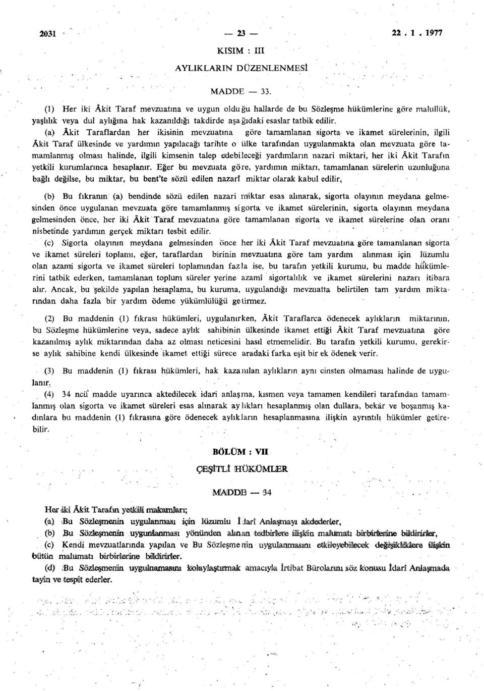 (a) Akit Taraflardan her ikisinin mevzuatına göre tamamlanan sigorta ve ikamet sürelerinin, ilgili Âkit Taraf ülkesinde ve yardımın yapılacağı tarihte o ülke tarafından uygulanmakta olan mevzuata