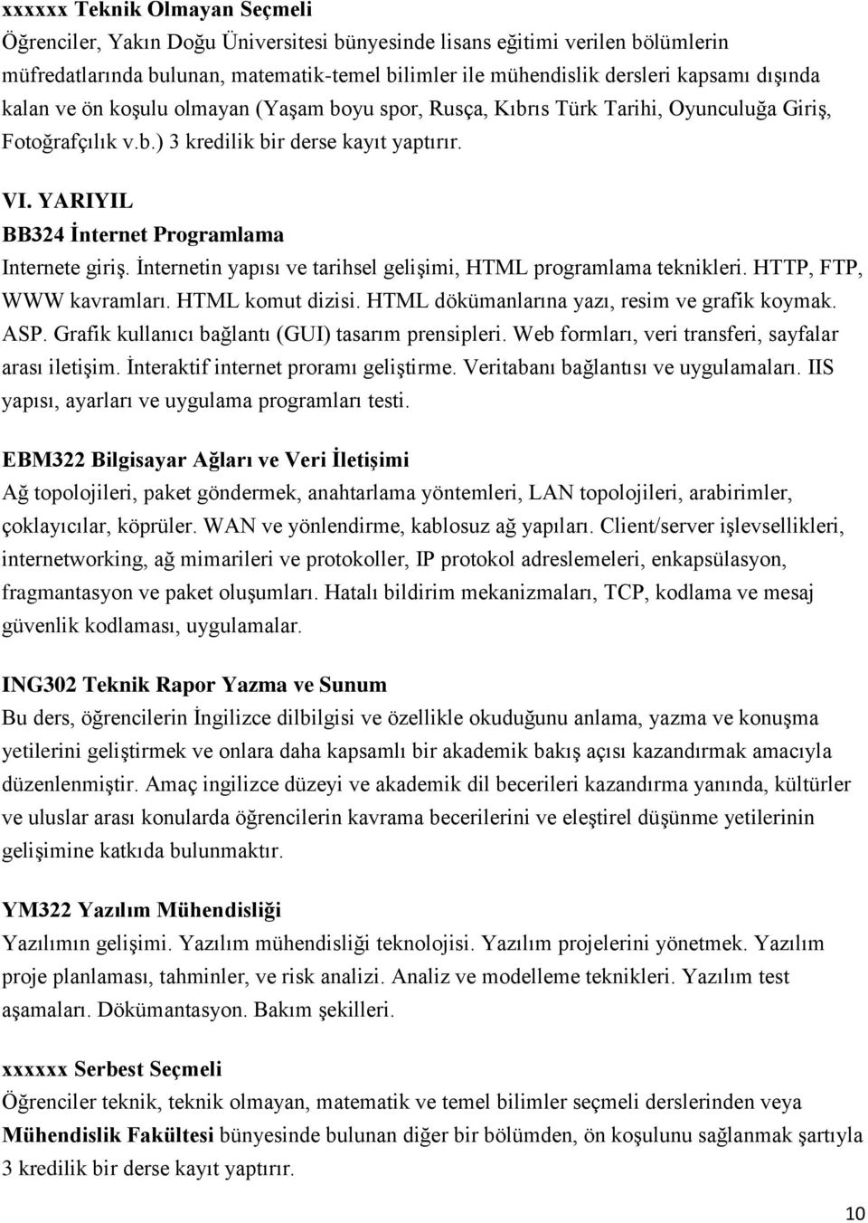 YARIYIL BB324 İnternet Programlama Internete giriş. İnternetin yapısı ve tarihsel gelişimi, HTML programlama teknikleri. HTTP, FTP, WWW kavramları. HTML komut dizisi.
