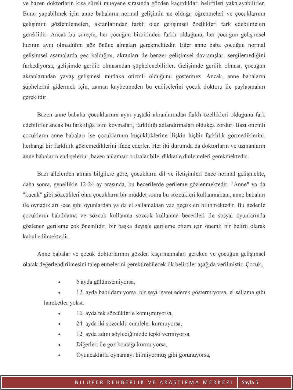 Ancak bu süreçte, her çocuğun birbirinden farklı olduğunu, her çocuğun gelişimsel hızının aynı olmadığını göz önüne almaları gerekmektedir.