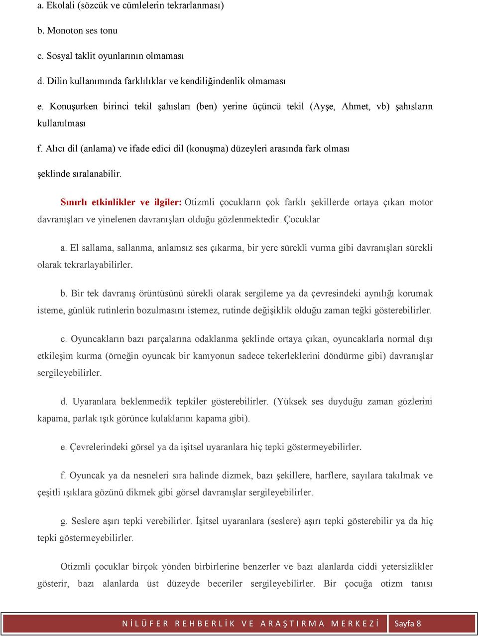 Alıcı dil (anlama) ve ifade edici dil (konuşma) düzeyleri arasında fark olması şeklinde sıralanabilir.