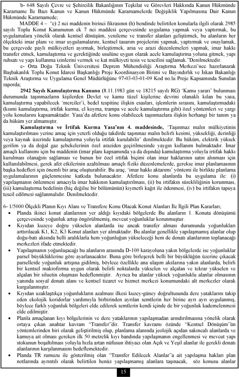 yaptırmak, bu uygulamalara yönelik olarak kentsel dönüşüm, yenileme ve transfer alanları geliştirmek, bu alanların her ölçekteki imar planı ve imar uygulamalarını, kentsel tasarım projelerini yapmak,