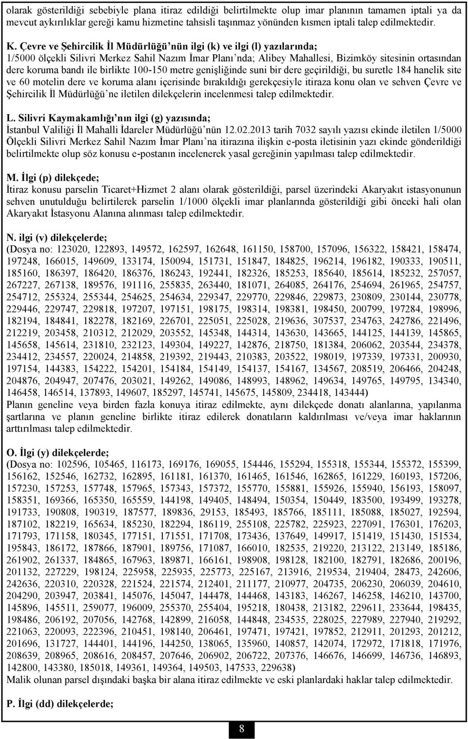 Çevre ve Şehircilik İl Müdürlüğü nün ilgi (k) ve ilgi (l) yazılarında; 1/5000 ölçekli Silivri Merkez Sahil Nazım İmar Planı nda; Alibey Mahallesi, Bizimköy sitesinin ortasından dere koruma bandı ile