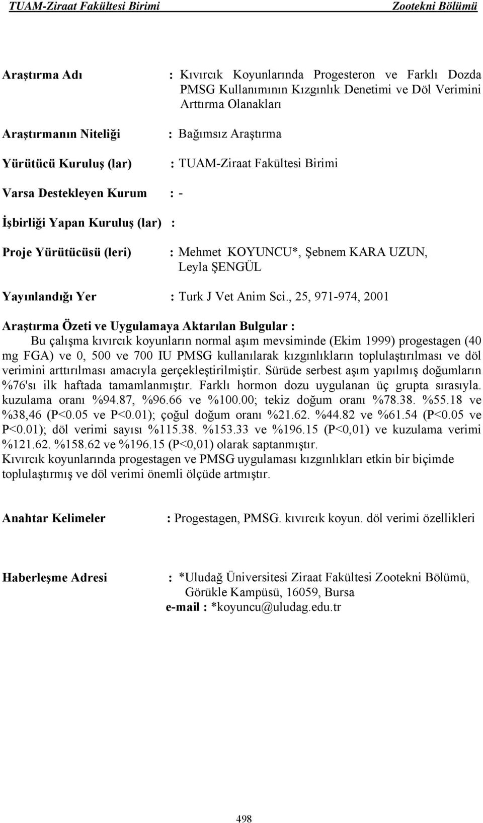 , 25, 971-974, 2001 Bu çalışma kıvırcık koyunların normal aşım mevsiminde (Ekim 1999) progestagen (40 mg FGA) ve 0, 500 ve 700 IU PMSG kullanılarak kızgınlıkların toplulaştırılması ve döl verimini