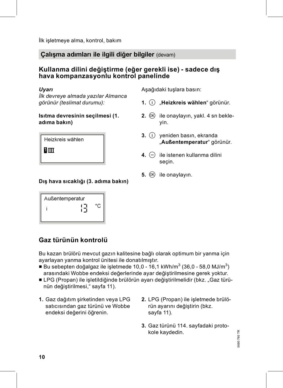 3. c yeniden basın, ekranda Außentemperatur görünür. 4. b ile istenen kullanma dilini seçin. Dış hava sıcaklığı (3. adıma bakın) 5. d ile onaylayın.