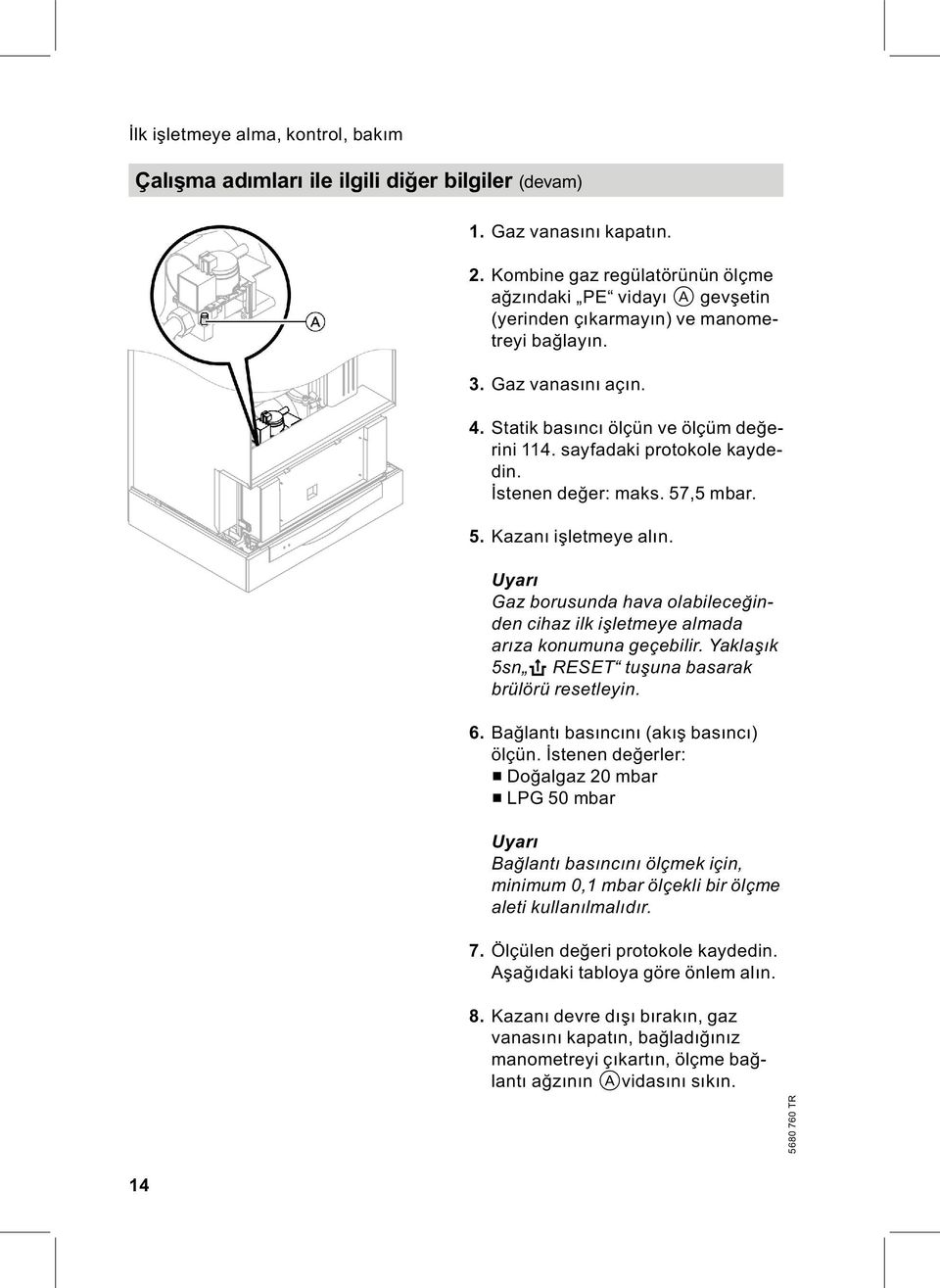 sayfadaki protokole kaydedin. İstenen değer: maks. 57,5 mbar. 5. Kazanı işletmeye alın. Uyarı Gaz borusunda hava olabileceğinden cihaz ilk işletmeye almada arıza konumuna geçebilir.