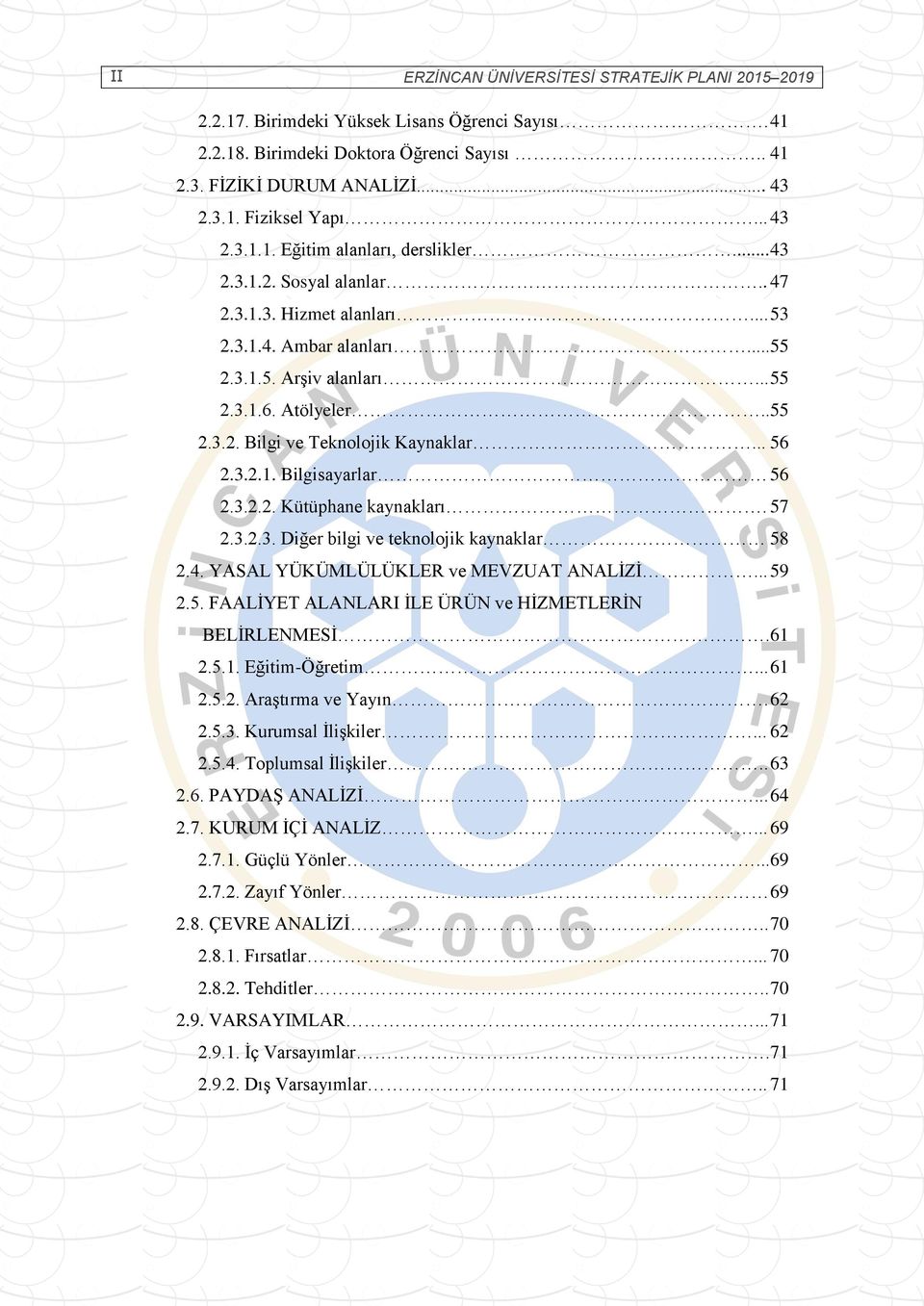 .. 56 2.3.2.1. Bilgisayarlar 56 2.3.2.2. Kütüphane kaynakları. 57 2.3.2.3. Diğer bilgi ve teknolojik kaynaklar 58 2.4. YASAL YÜKÜMLÜLÜKLER ve MEVZUAT ANALİZİ... 59 2.5. FAALİYET ALANLARI İLE ÜRÜN ve HİZMETLERİN BELİRLENMESİ.