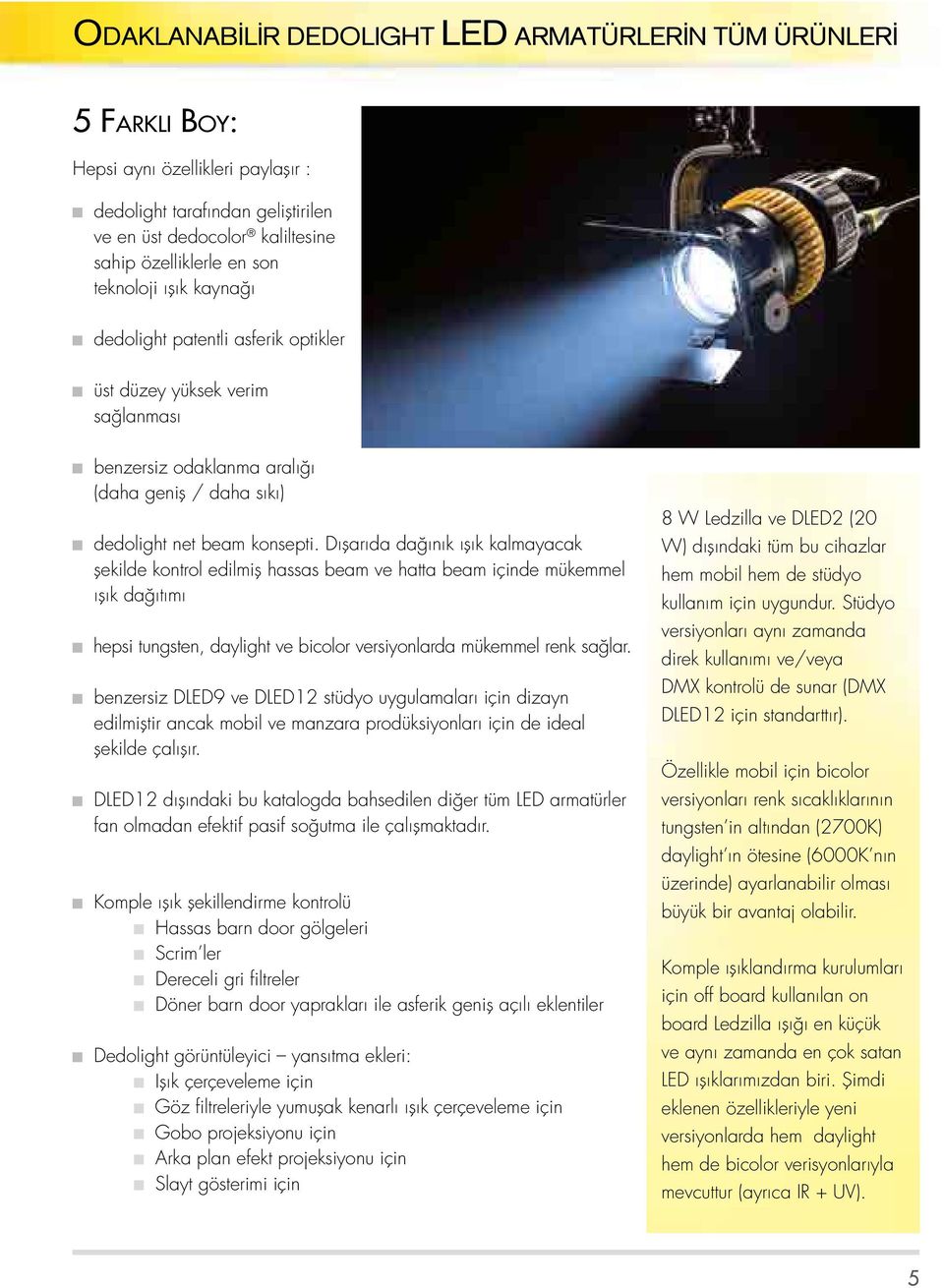 Dışarıda dağınık ışık kalmayacak şekilde kontrol edilmiş hassas beam ve hatta beam içinde mükemmel ışık dağıtımı hepsi tungsten, daylight ve bicolor versiyonlarda mükemmel renk sağlar.