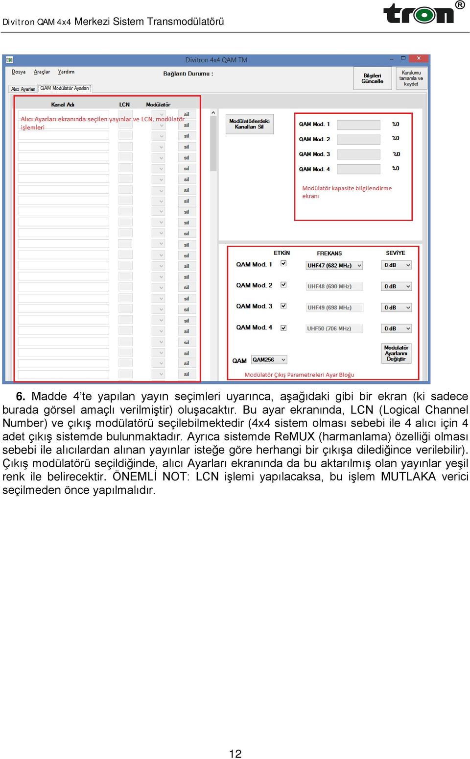 bulunmaktadır. Ayrıca sistemde ReMUX (harmanlama) özelliği olması sebebi ile alıcılardan alınan yayınlar isteğe göre herhangi bir çıkışa dilediğince verilebilir).