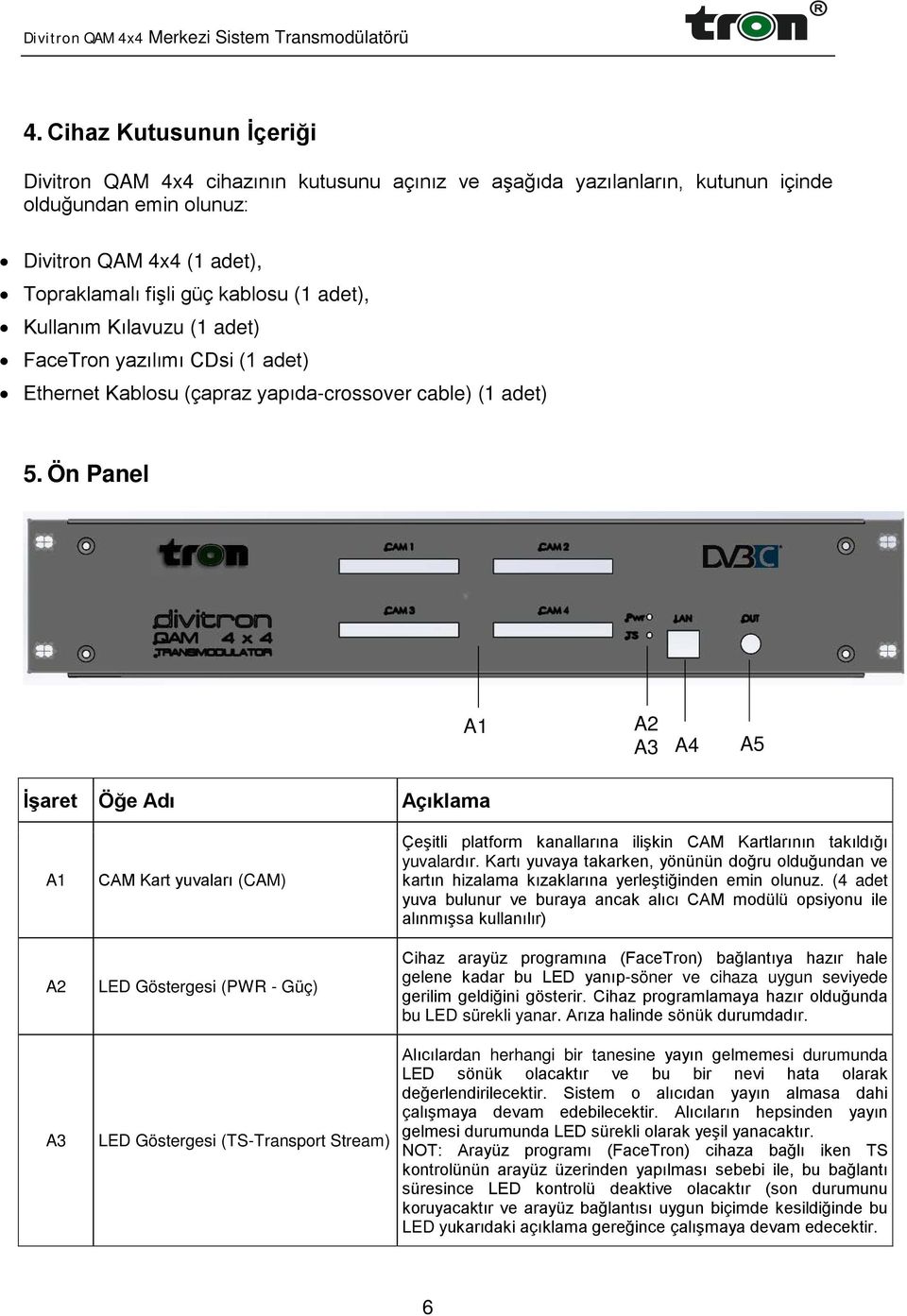 Ön Panel A1 A2 A3 A4 A5 İşaret Öğe Adı Açıklama A1 A2 A3 CAM Kart yuvaları (CAM) LED Göstergesi (PWR - Güç) LED Göstergesi (TS-Transport Stream) Çeşitli platform kanallarına ilişkin CAM Kartlarının