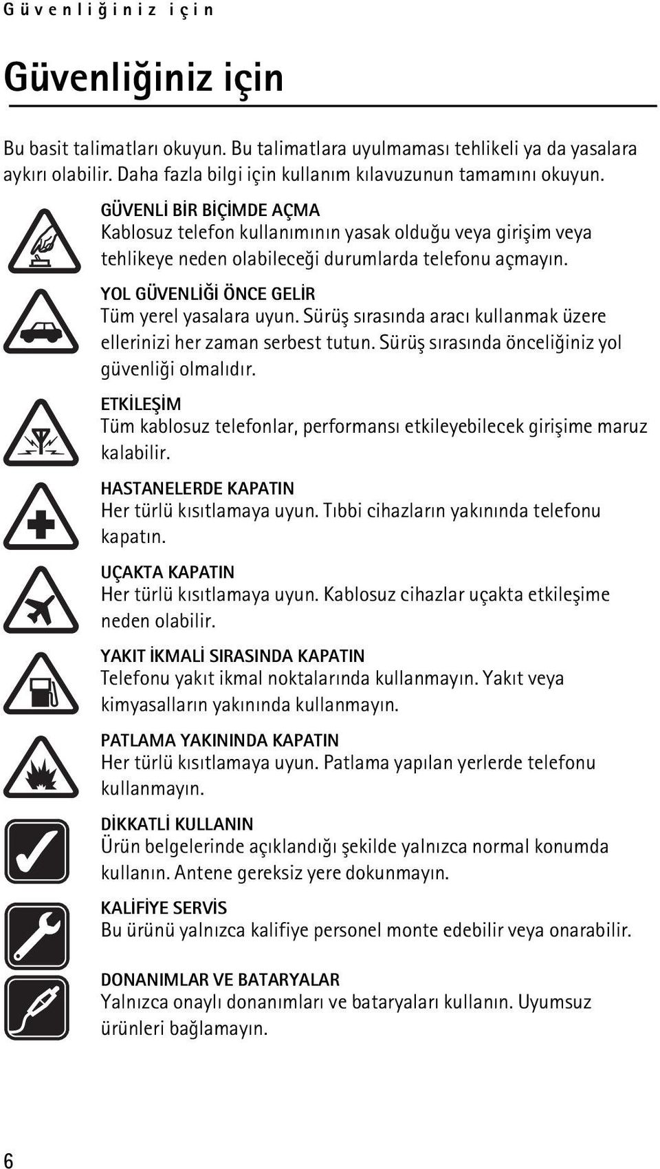 Sürüþ sýrasýnda aracý kullanmak üzere ellerinizi her zaman serbest tutun. Sürüþ sýrasýnda önceliðiniz yol güvenliði olmalýdýr.