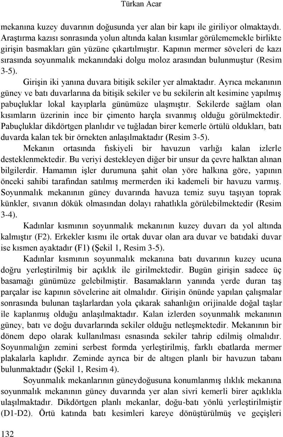 Kapının mermer söveleri de kazı sırasında soyunmalık mekanındaki dolgu moloz arasından bulunmuştur (Resim 3-5). Girişin iki yanına duvara bitişik sekiler yer almaktadır.